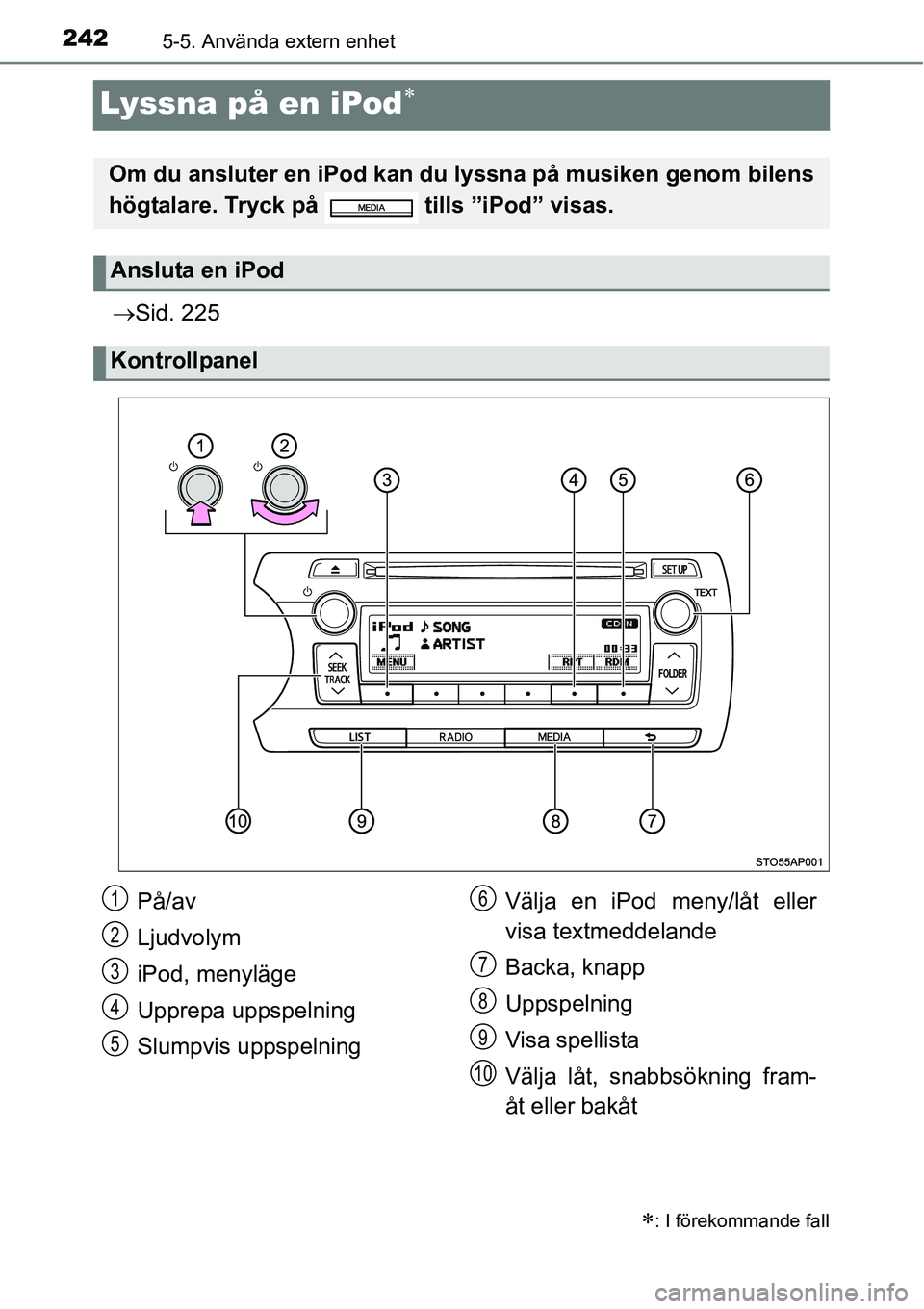 TOYOTA YARIS HATCHBACK 2014  Bruksanvisningar (in Swedish) 2425-5. Använda extern enhet
Lyssna på en iPod∗
→Sid. 225
∗: I förekommande fall
Om du ansluter en iPod kan du lyssna på musiken genom bilens
högtalare. Tryck på   tills ”iPod” visas.
