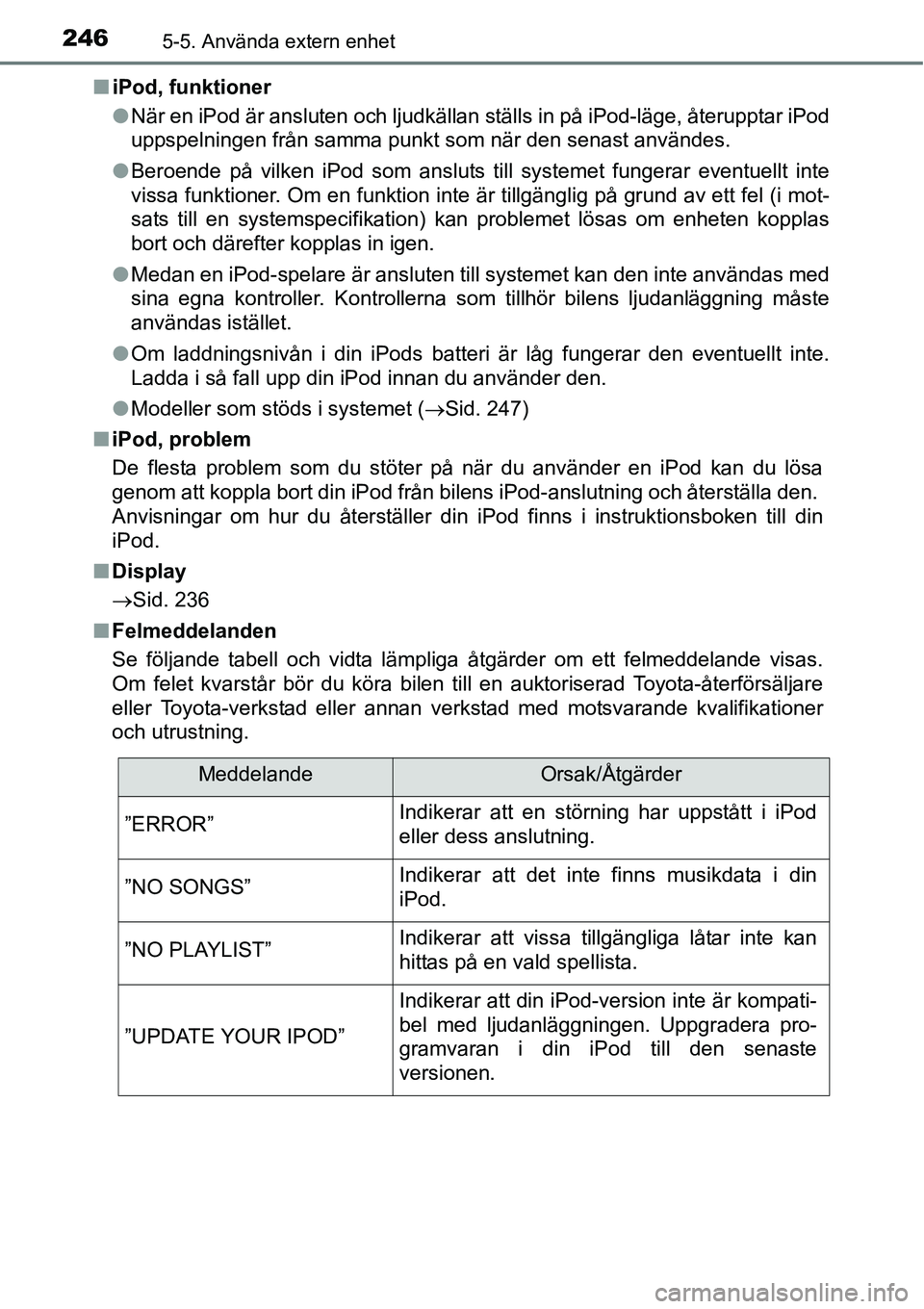 TOYOTA YARIS HATCHBACK 2014  Bruksanvisningar (in Swedish) 2465-5. Använda extern enhet
■iPod, funktioner
●När en iPod är ansluten och ljudkällan ställs in på iPod-läge, återupptar iPod
uppspelningen från samma punkt som när den senast användes