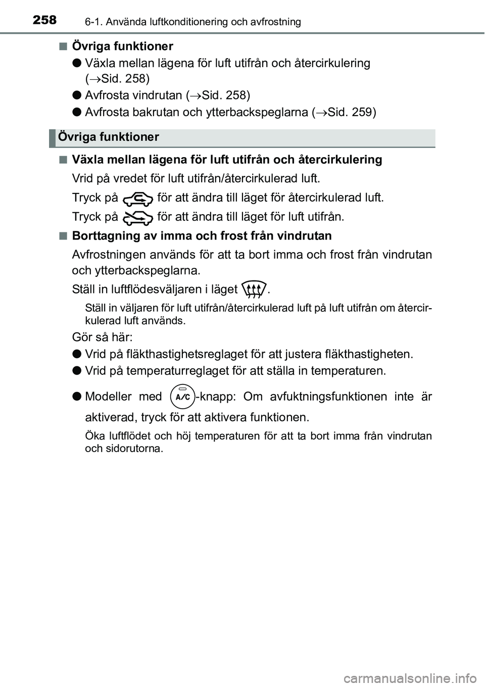 TOYOTA YARIS HATCHBACK 2014  Bruksanvisningar (in Swedish) 2586-1. Använda luftkonditionering och avfrostning
■Övriga funktioner
●Växla mellan lägena för luft utifrån och återcirkulering 
(→Sid. 258)
●Avfrosta vindrutan (→Sid. 258)
●Avfrost