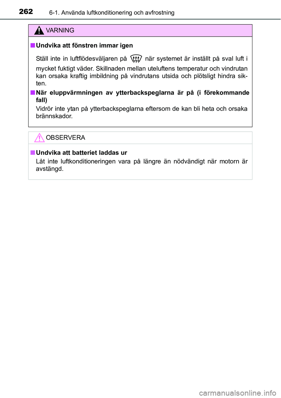 TOYOTA YARIS HATCHBACK 2014 Bruksanvisningar (in Swedish) 2626-1. Använda luftkonditionering och avfrostning
VA R N I N G
■Undvika att fönstren immar igen
Ställ inte in luftflödesväljaren på
när systemet är inställt på sval luft i
mycket fuktig TOYOTA YARIS HATCHBACK 2014 Bruksanvisningar (in Swedish) 2626-1. Använda luftkonditionering och avfrostning
VA R N I N G
■Undvika att fönstren immar igen
Ställ inte in luftflödesväljaren på
när systemet är inställt på sval luft i
mycket fuktig