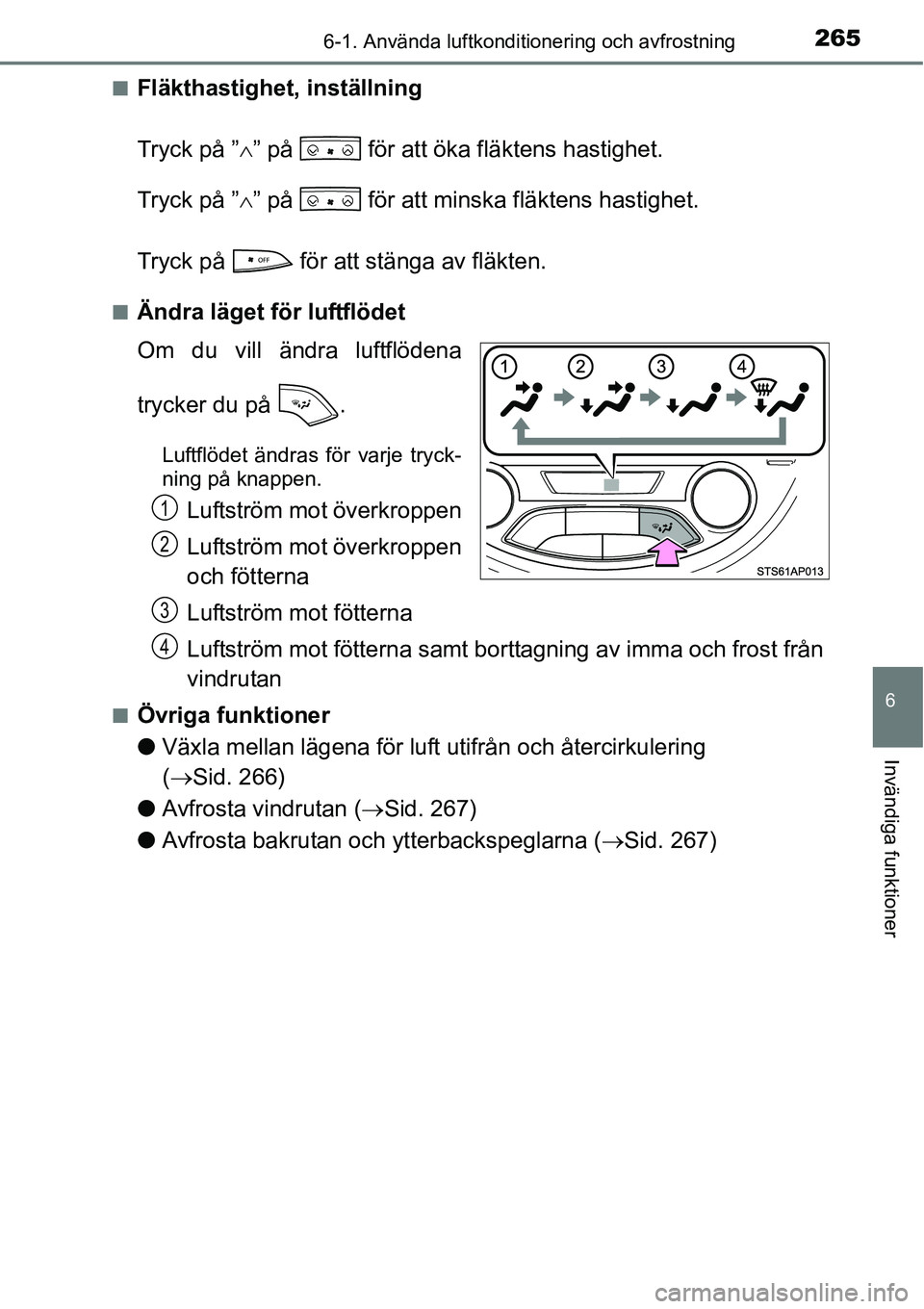 TOYOTA YARIS HATCHBACK 2014 Bruksanvisningar (in Swedish) 2656-1. Använda luftkonditionering och avfrostning
6
Invändiga funktioner
■Fläkthastighet, inställning
Tryck på ”∧” på för att öka fläktens hastighet.
Tryck på ”∧” på för TOYOTA YARIS HATCHBACK 2014 Bruksanvisningar (in Swedish) 2656-1. Använda luftkonditionering och avfrostning
6
Invändiga funktioner
■Fläkthastighet, inställning
Tryck på ”∧” på för att öka fläktens hastighet.
Tryck på ”∧” på för