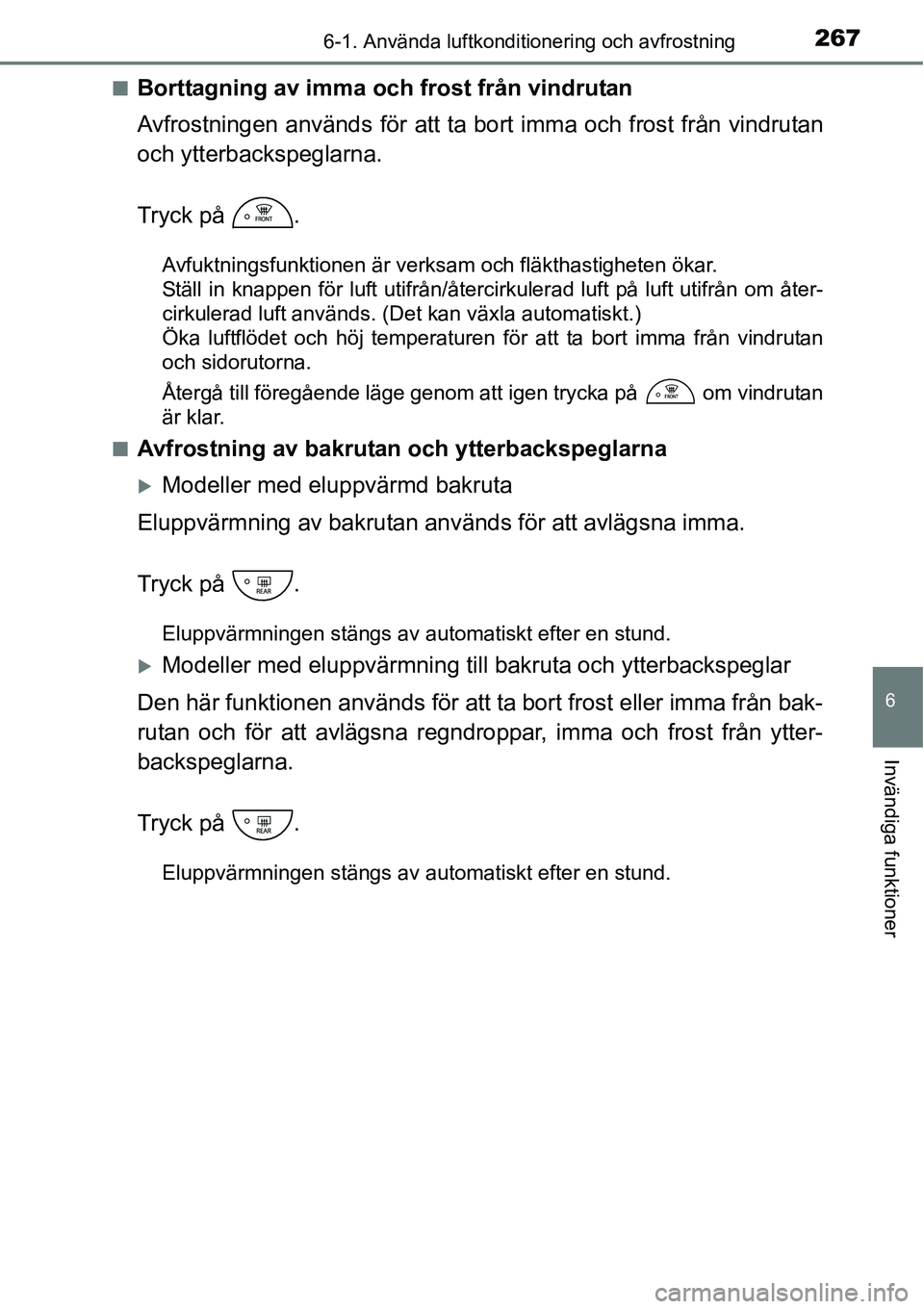 TOYOTA YARIS HATCHBACK 2014 Bruksanvisningar (in Swedish) 2676-1. Använda luftkonditionering och avfrostning
6
Invändiga funktioner
■Borttagning av imma och frost från vindrutan
Avfrostningen används för att ta bort imma och frost från vindrutan
och TOYOTA YARIS HATCHBACK 2014 Bruksanvisningar (in Swedish) 2676-1. Använda luftkonditionering och avfrostning
6
Invändiga funktioner
■Borttagning av imma och frost från vindrutan
Avfrostningen används för att ta bort imma och frost från vindrutan
och