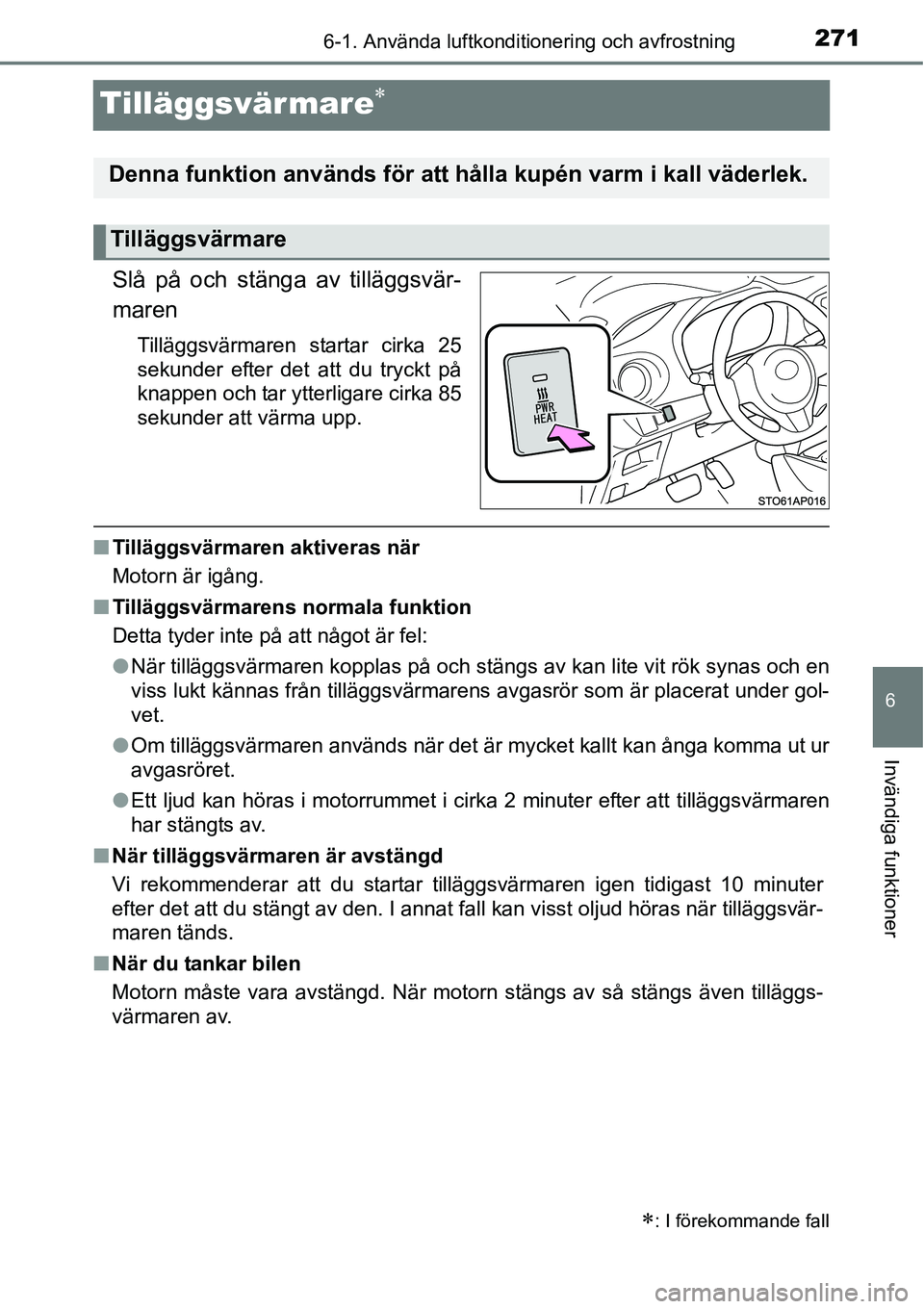 TOYOTA YARIS HATCHBACK 2014  Bruksanvisningar (in Swedish) 2716-1. Använda luftkonditionering och avfrostning
6
Invändiga funktioner
Tilläggsvärmare∗
Slå på och stänga av tilläggsvär-
maren
Tilläggsvärmaren startar cirka 25
sekunder efter det att