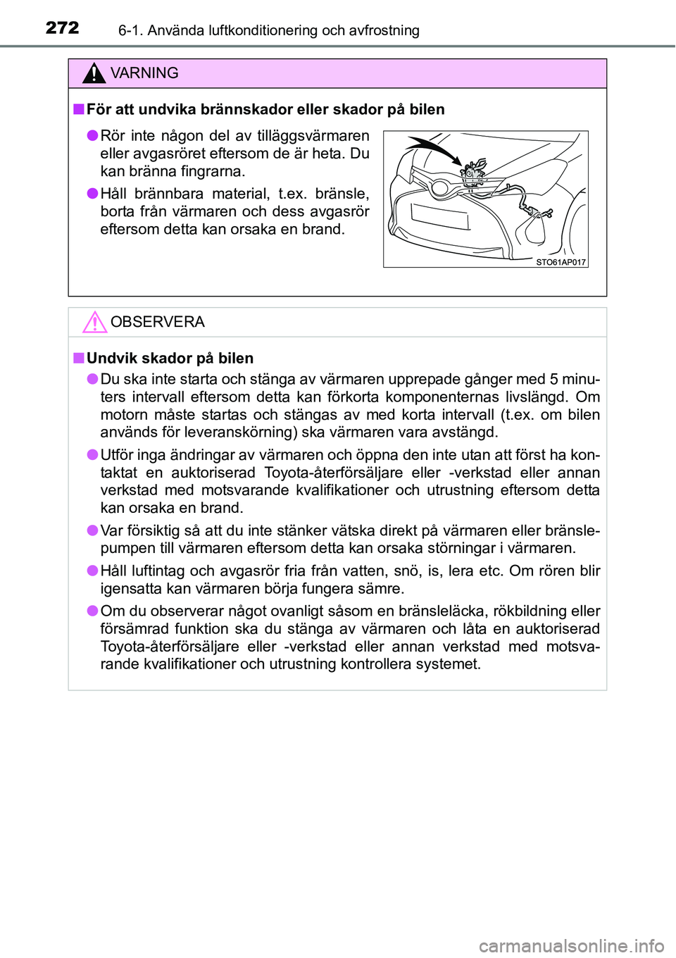 TOYOTA YARIS HATCHBACK 2014  Bruksanvisningar (in Swedish) 2726-1. Använda luftkonditionering och avfrostning
VA R N I N G
■För att undvika brännskador eller skador på bilen
OBSERVERA
■Undvik skador på bilen
●Du ska inte starta och stänga av värm