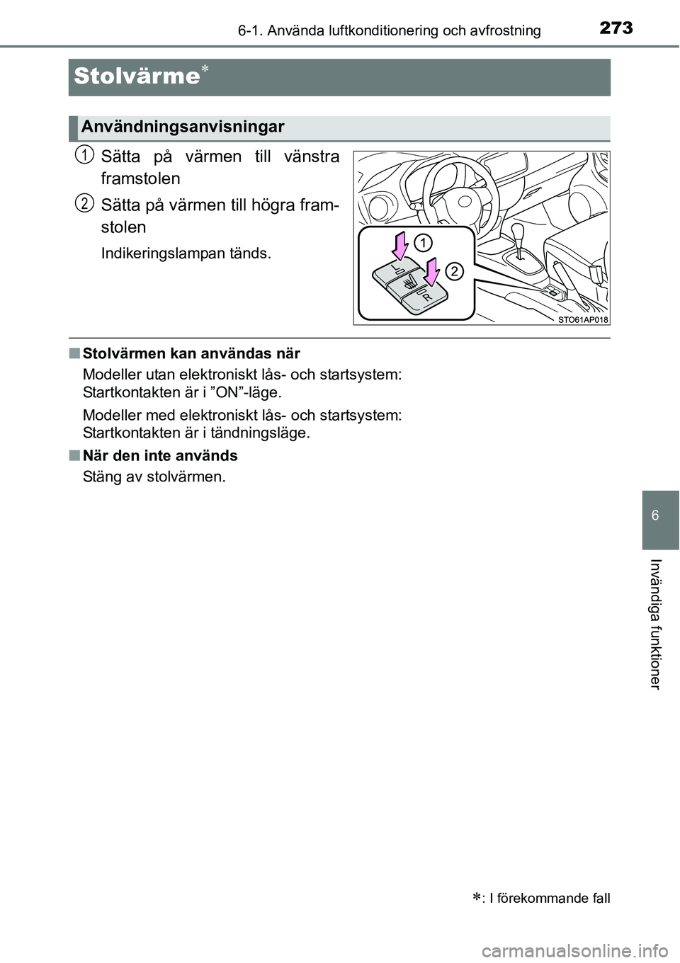 TOYOTA YARIS HATCHBACK 2014  Bruksanvisningar (in Swedish) 2736-1. Använda luftkonditionering och avfrostning
6
Invändiga funktioner
Stolvärme∗
Sätta på värmen till vänstra
framstolen
Sätta på värmen till högra fram-
stolen
Indikeringslampan tän