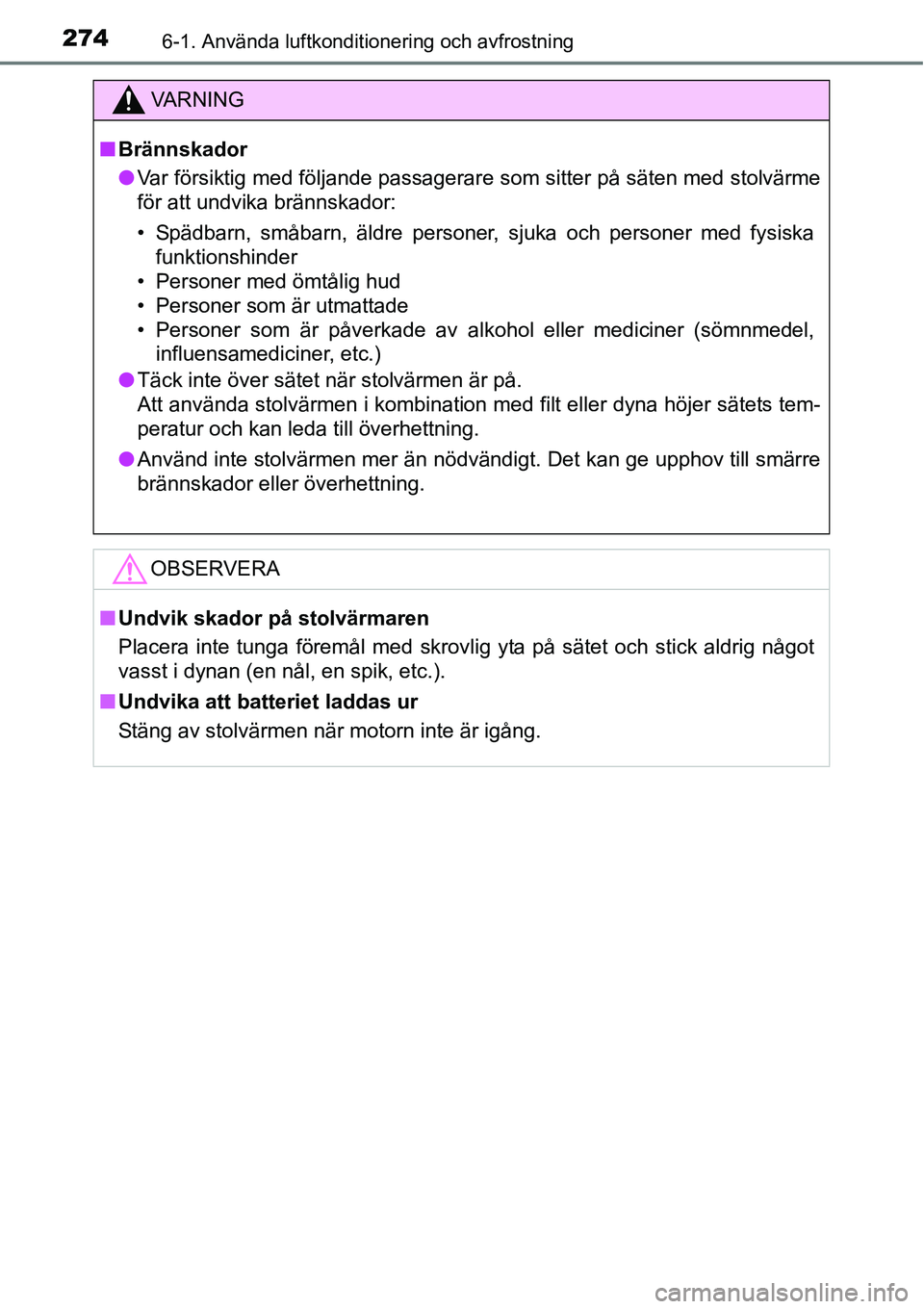 TOYOTA YARIS HATCHBACK 2014  Bruksanvisningar (in Swedish) 2746-1. Använda luftkonditionering och avfrostning
VA R N I N G
■Brännskador
●Var försiktig med följande passagerare som sitter på säten med stolvärme
för att undvika brännskador:
• Sp