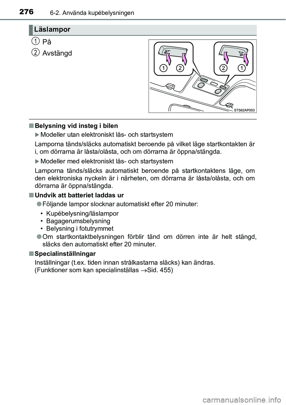TOYOTA YARIS HATCHBACK 2014  Bruksanvisningar (in Swedish) 2766-2. Använda kupébelysningen
På
Avstängd
■Belysning vid insteg i bilen
�XModeller utan elektroniskt lås- och startsystem
Lamporna tänds/släcks automatiskt beroende på vilket läge startko