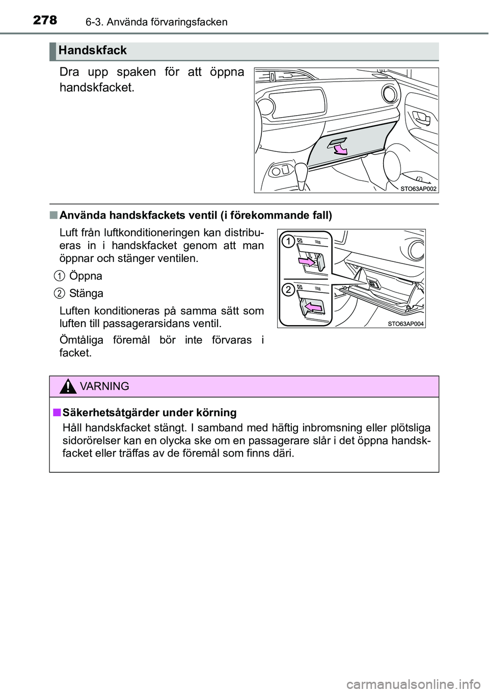 TOYOTA YARIS HATCHBACK 2014  Bruksanvisningar (in Swedish) 2786-3. Använda förvaringsfacken
Dra upp spaken för att öppna
handskfacket.
■Använda handskfackets ventil (i förekommande fall)
Handskfack
Luft från luftkonditioneringen kan distribu-
eras in