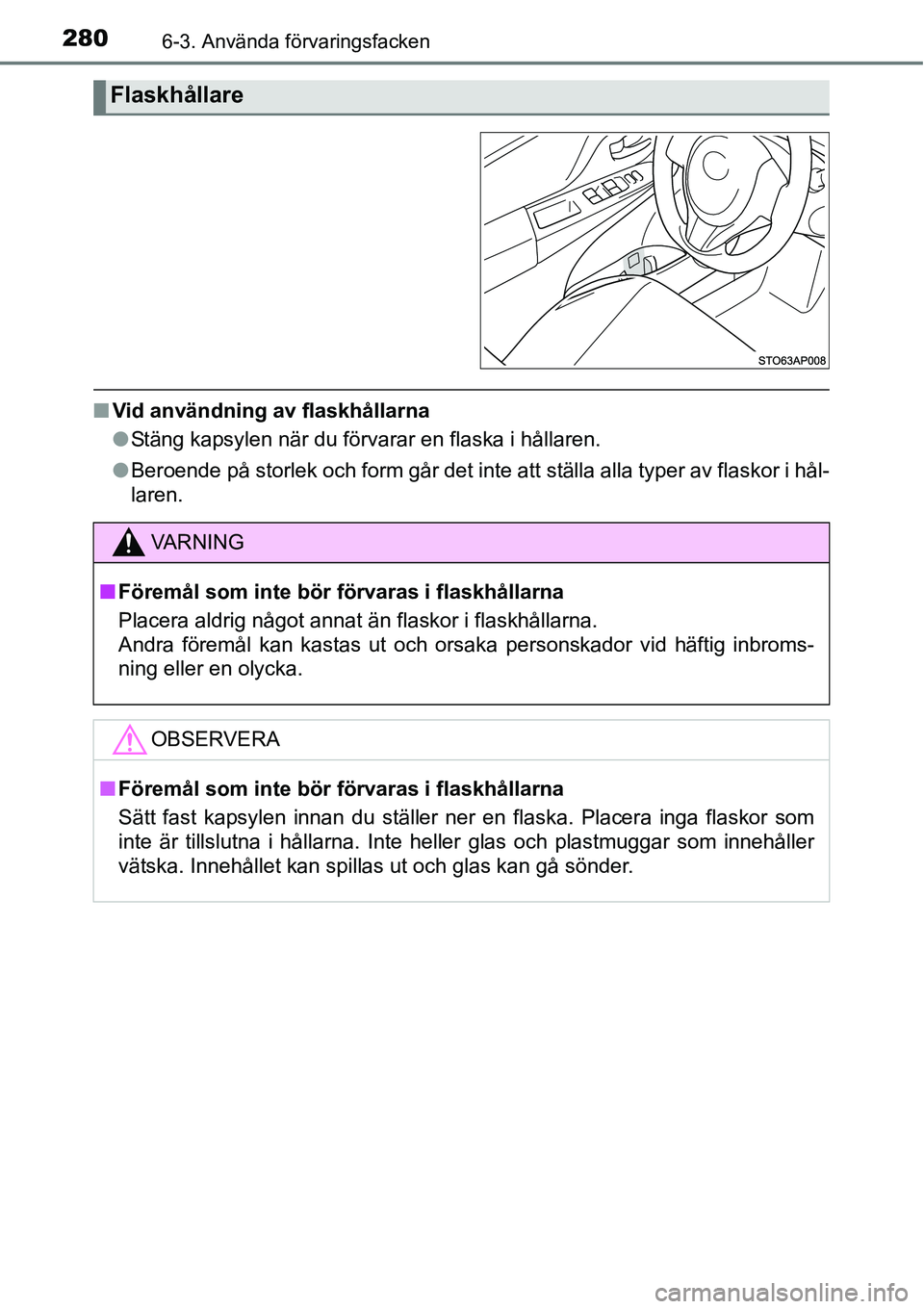 TOYOTA YARIS HATCHBACK 2014  Bruksanvisningar (in Swedish) 2806-3. Använda förvaringsfacken
■Vid användning av flaskhållarna
●Stäng kapsylen när du förvarar en flaska i hållaren.
●Beroende på storlek och form går det inte att ställa alla type