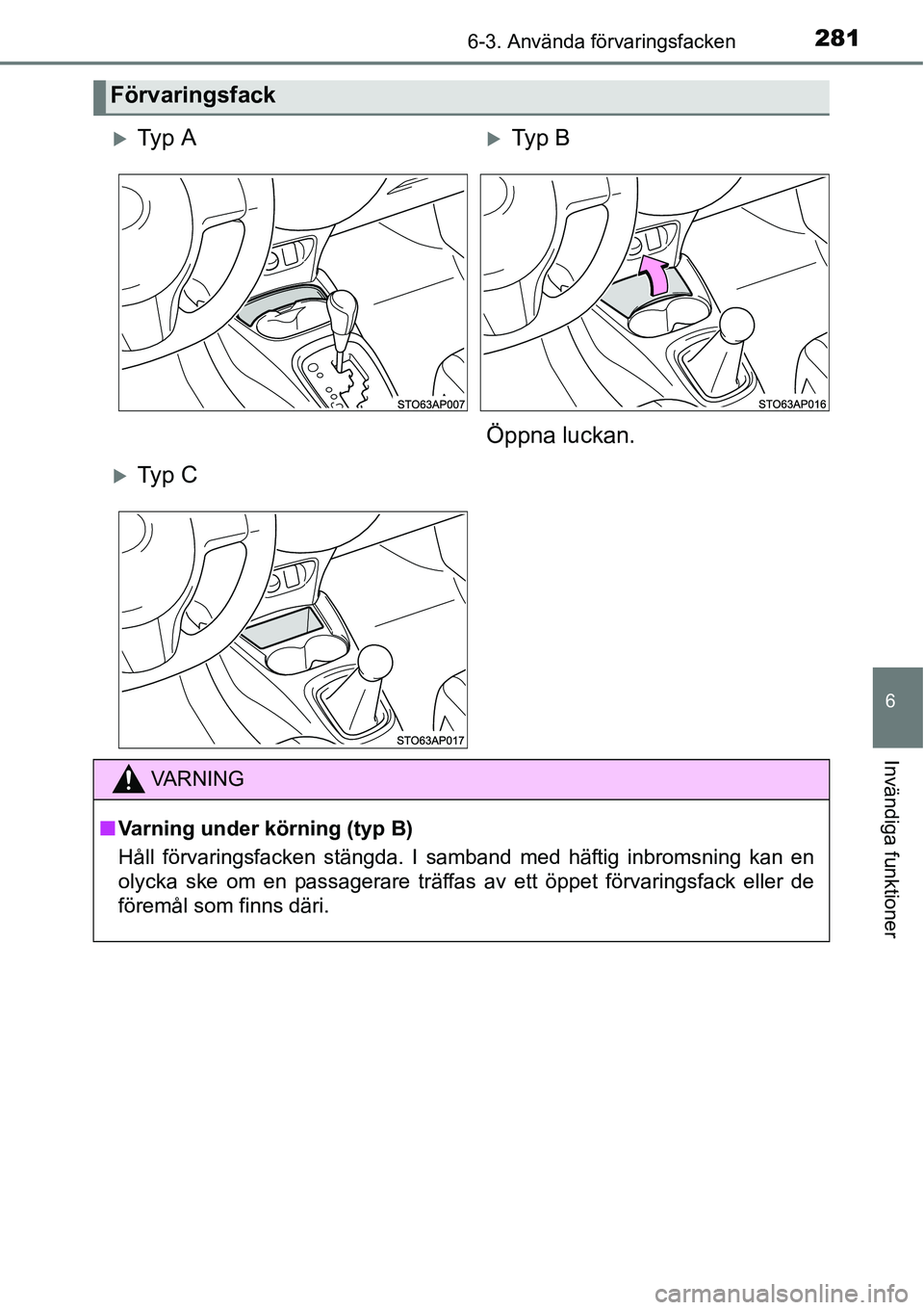 TOYOTA YARIS HATCHBACK 2014  Bruksanvisningar (in Swedish) 2816-3. Använda förvaringsfacken
6
Invändiga funktioner
Förvaringsfack
�XTy p  A�XTy p  B
Öppna luckan.
�XTy p  C
VA R N I N G
■Varning under körning (typ B)
Håll förvaringsfacken stängda. 