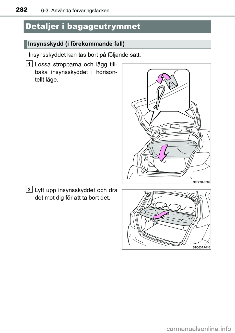 TOYOTA YARIS HATCHBACK 2014  Bruksanvisningar (in Swedish) 2826-3. Använda förvaringsfacken
Detaljer i bagageutr ymmet
Insynsskyddet kan tas bort på följande sätt:
Lossa stropparna och lägg till-
baka insynsskyddet i horison-
tellt läge.
Lyft upp insyn