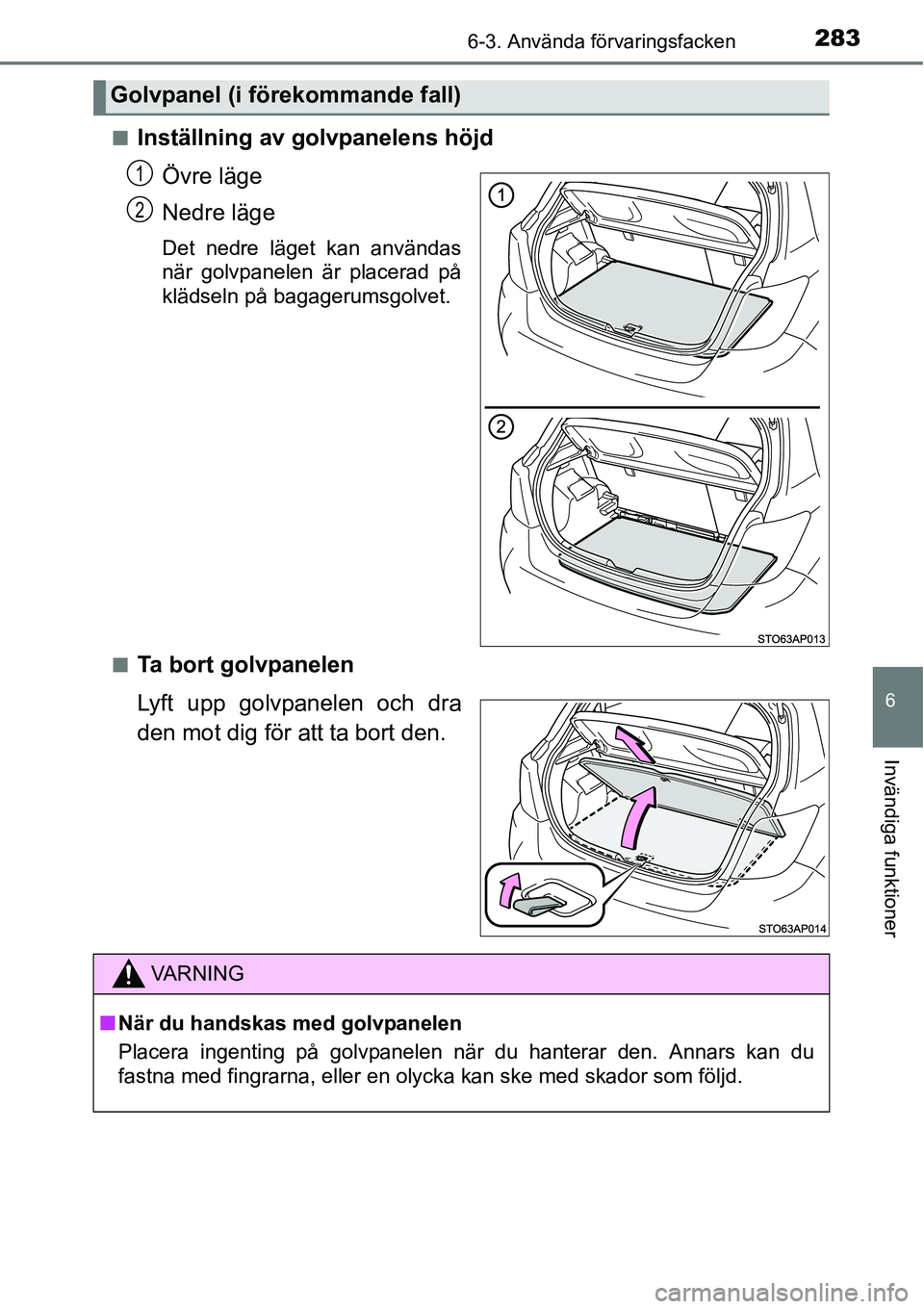 TOYOTA YARIS HATCHBACK 2014  Bruksanvisningar (in Swedish) 2836-3. Använda förvaringsfacken
6
Invändiga funktioner
■Inställning av golvpanelens höjd
Övre läge
Nedre läge
Det nedre läget kan användas
när golvpanelen är placerad på
klädseln på 