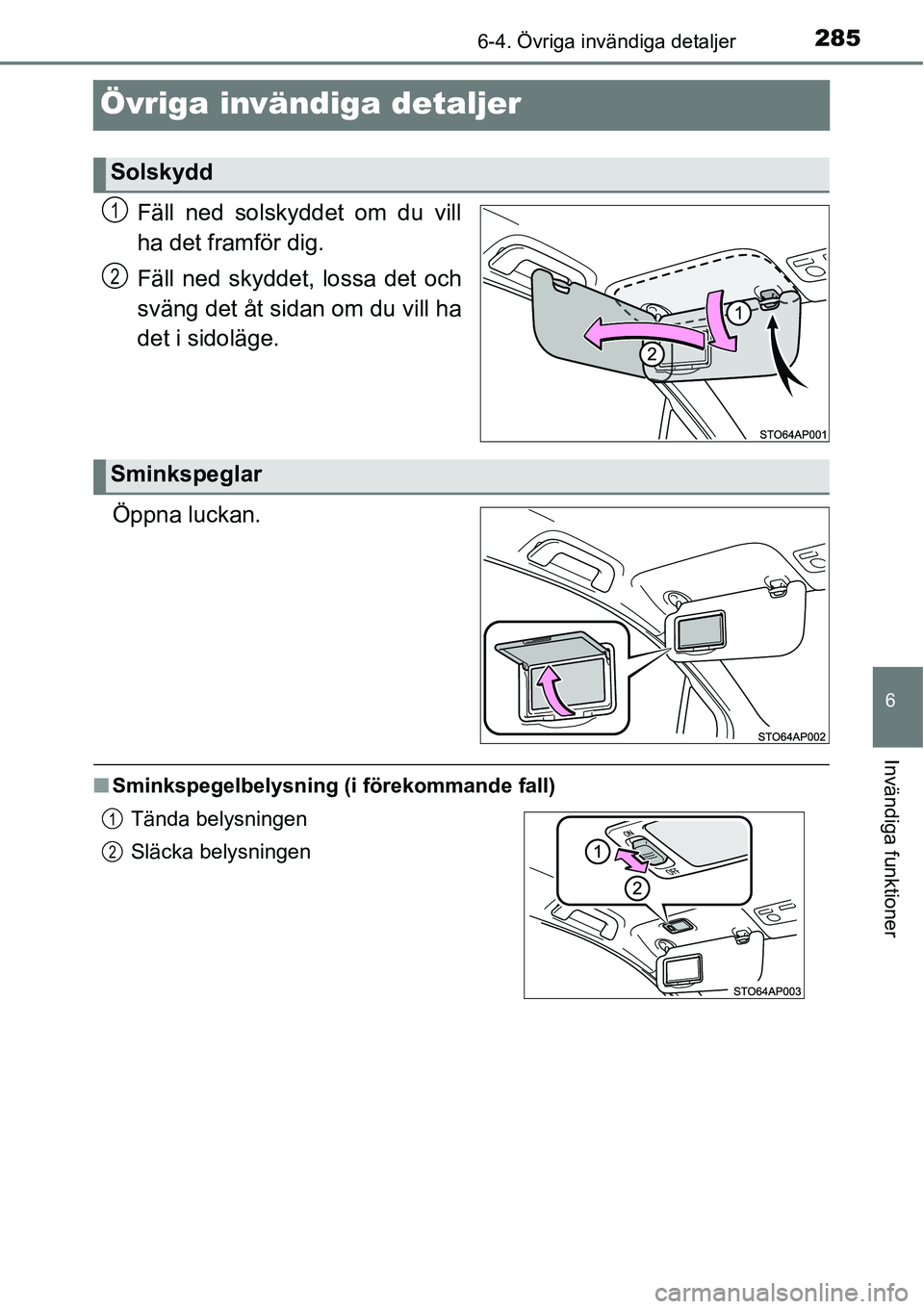 TOYOTA YARIS HATCHBACK 2014  Bruksanvisningar (in Swedish) 2856-4. Övriga invändiga detaljer
6
Invändiga funktioner
Övriga invändiga detaljer
Fäll ned solskyddet om du vill
ha det framför dig.
Fäll ned skyddet, lossa det och
sväng det åt sidan om du