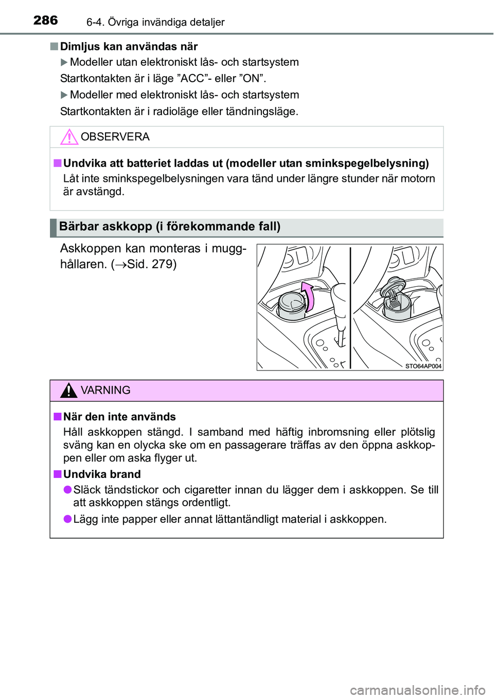 TOYOTA YARIS HATCHBACK 2014  Bruksanvisningar (in Swedish) 2866-4. Övriga invändiga detaljer
■Dimljus kan användas när
�XModeller utan elektroniskt lås- och startsystem
Startkontakten är i läge ”ACC”- eller ”ON”.
�XModeller med elektroniskt l