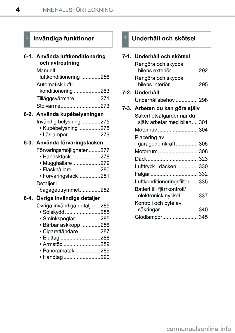 TOYOTA YARIS HATCHBACK 2015  Bruksanvisningar (in Swedish) INNEHÅLLSFÖRTECKNING4
6-1. Använda luftkonditionering 
och avfrostning
Manuell 
luftkonditionering .............256
Automatisk luft- 
konditionering ..................263
Tilläggsvärmare ........