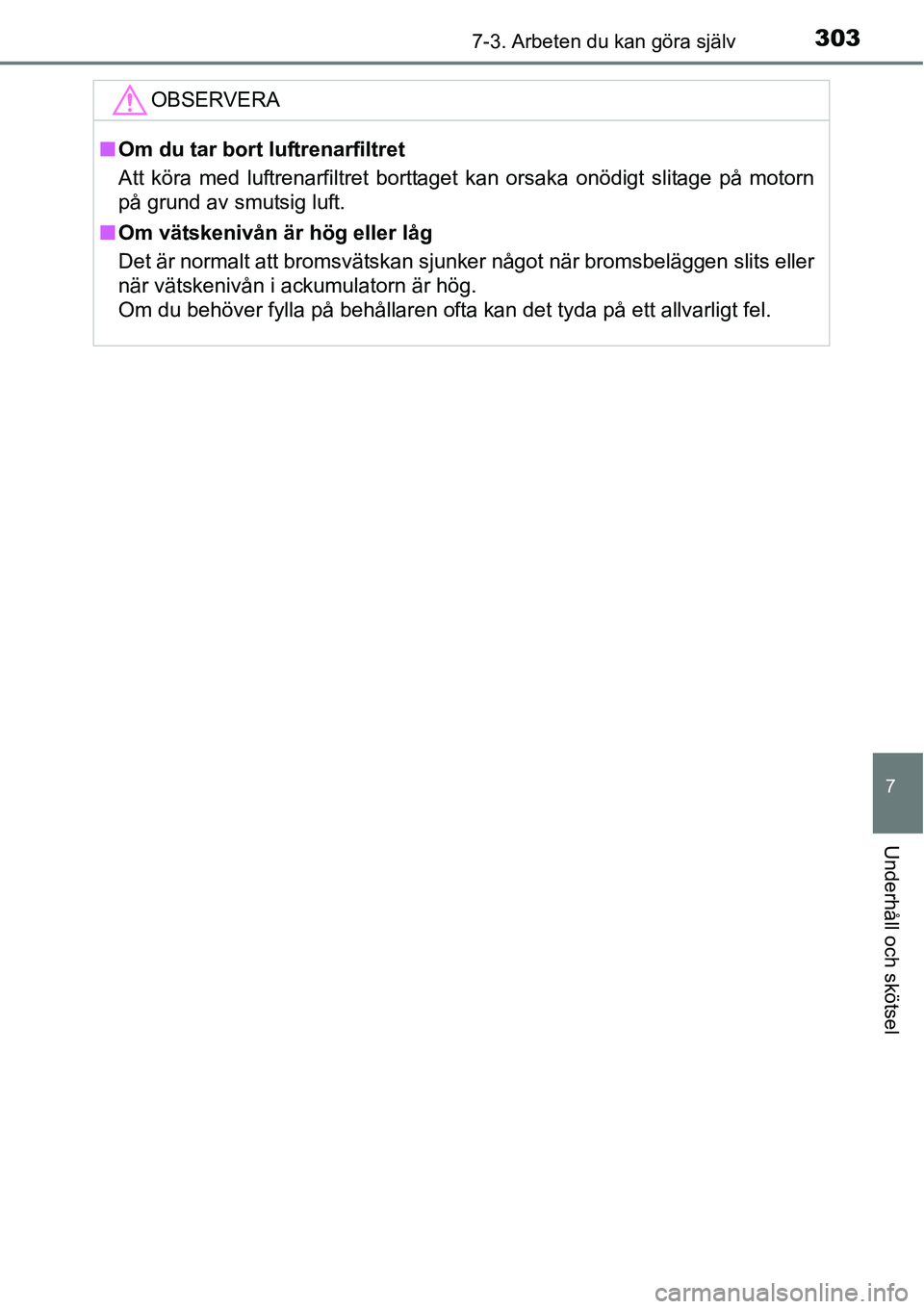 TOYOTA YARIS HATCHBACK 2014  Bruksanvisningar (in Swedish) 3037-3. Arbeten du kan göra själv
7
Underhåll och skötsel
OBSERVERA
■Om du tar bort luftrenarfiltret
Att köra med luftrenarfiltret borttaget kan orsaka onödigt slitage på motorn
på grund av 