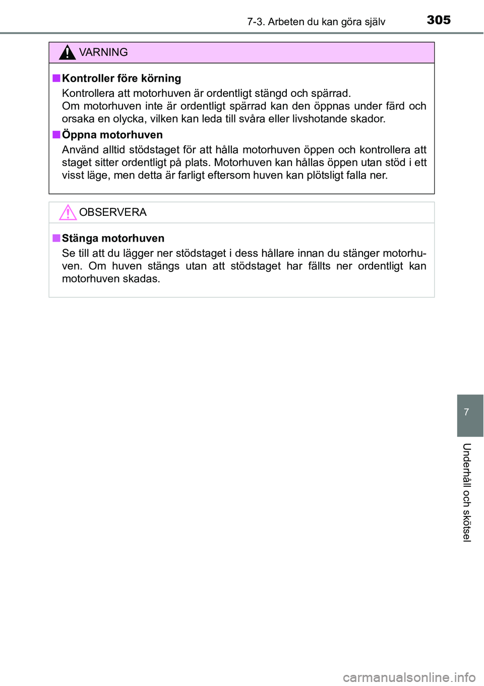 TOYOTA YARIS HATCHBACK 2014  Bruksanvisningar (in Swedish) 3057-3. Arbeten du kan göra själv
7
Underhåll och skötsel
VA R N I N G
■Kontroller före körning
Kontrollera att motorhuven är ordentligt stängd och spärrad. 
Om motorhuven inte är ordentli