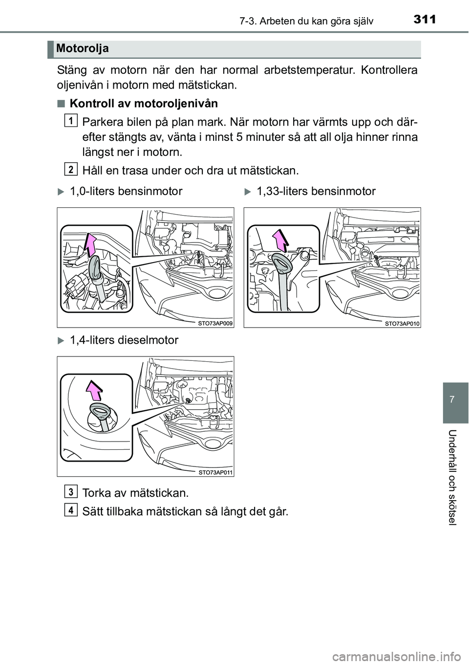 TOYOTA YARIS HATCHBACK 2014 Bruksanvisningar (in Swedish) 3117-3. Arbeten du kan göra själv
7
Underhåll och skötsel
Stäng av motorn när den har normal arbetstemperatur. Kontrollera
oljenivån i motorn med mätstickan.
■Kontroll av motoroljenivån
Par TOYOTA YARIS HATCHBACK 2014 Bruksanvisningar (in Swedish) 3117-3. Arbeten du kan göra själv
7
Underhåll och skötsel
Stäng av motorn när den har normal arbetstemperatur. Kontrollera
oljenivån i motorn med mätstickan.
■Kontroll av motoroljenivån
Par