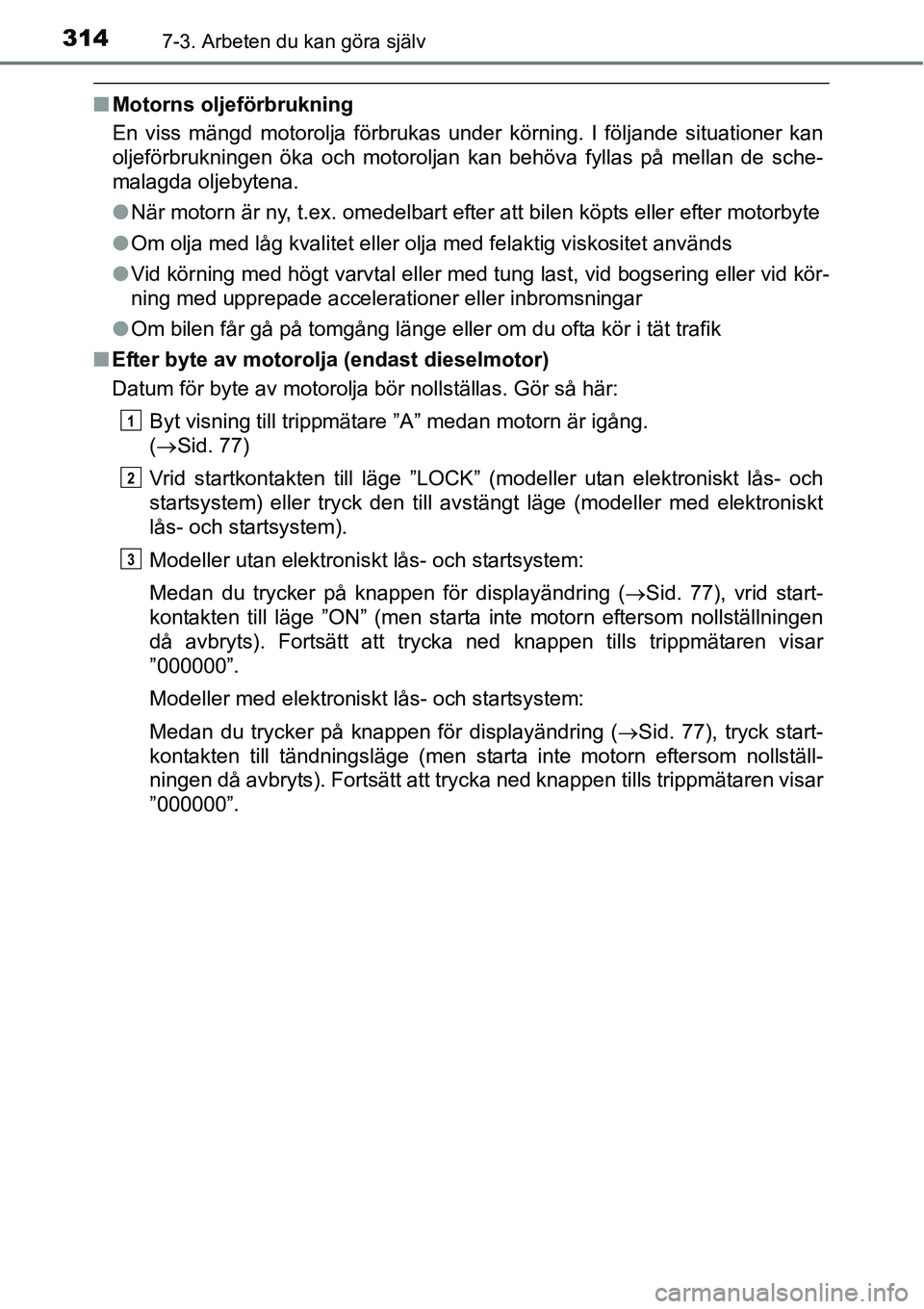 TOYOTA YARIS HATCHBACK 2014 Bruksanvisningar (in Swedish) 3147-3. Arbeten du kan göra själv
■Motorns oljeförbrukning
En viss mängd motorolja förbrukas under körning. I följande situationer kan
oljeförbrukningen öka och motoroljan kan behöva fylla TOYOTA YARIS HATCHBACK 2014 Bruksanvisningar (in Swedish) 3147-3. Arbeten du kan göra själv
■Motorns oljeförbrukning
En viss mängd motorolja förbrukas under körning. I följande situationer kan
oljeförbrukningen öka och motoroljan kan behöva fylla