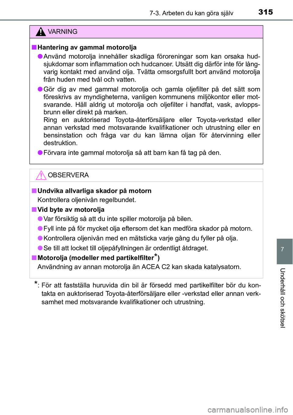 TOYOTA YARIS HATCHBACK 2014 Bruksanvisningar (in Swedish) 3157-3. Arbeten du kan göra själv
7
Underhåll och skötsel
*: För att fastställa huruvida din bil är försedd med partikelfilter bör du kon-
takta en auktoriserad Toyota-återförsäljare eller TOYOTA YARIS HATCHBACK 2014 Bruksanvisningar (in Swedish) 3157-3. Arbeten du kan göra själv
7
Underhåll och skötsel
*: För att fastställa huruvida din bil är försedd med partikelfilter bör du kon-
takta en auktoriserad Toyota-återförsäljare eller