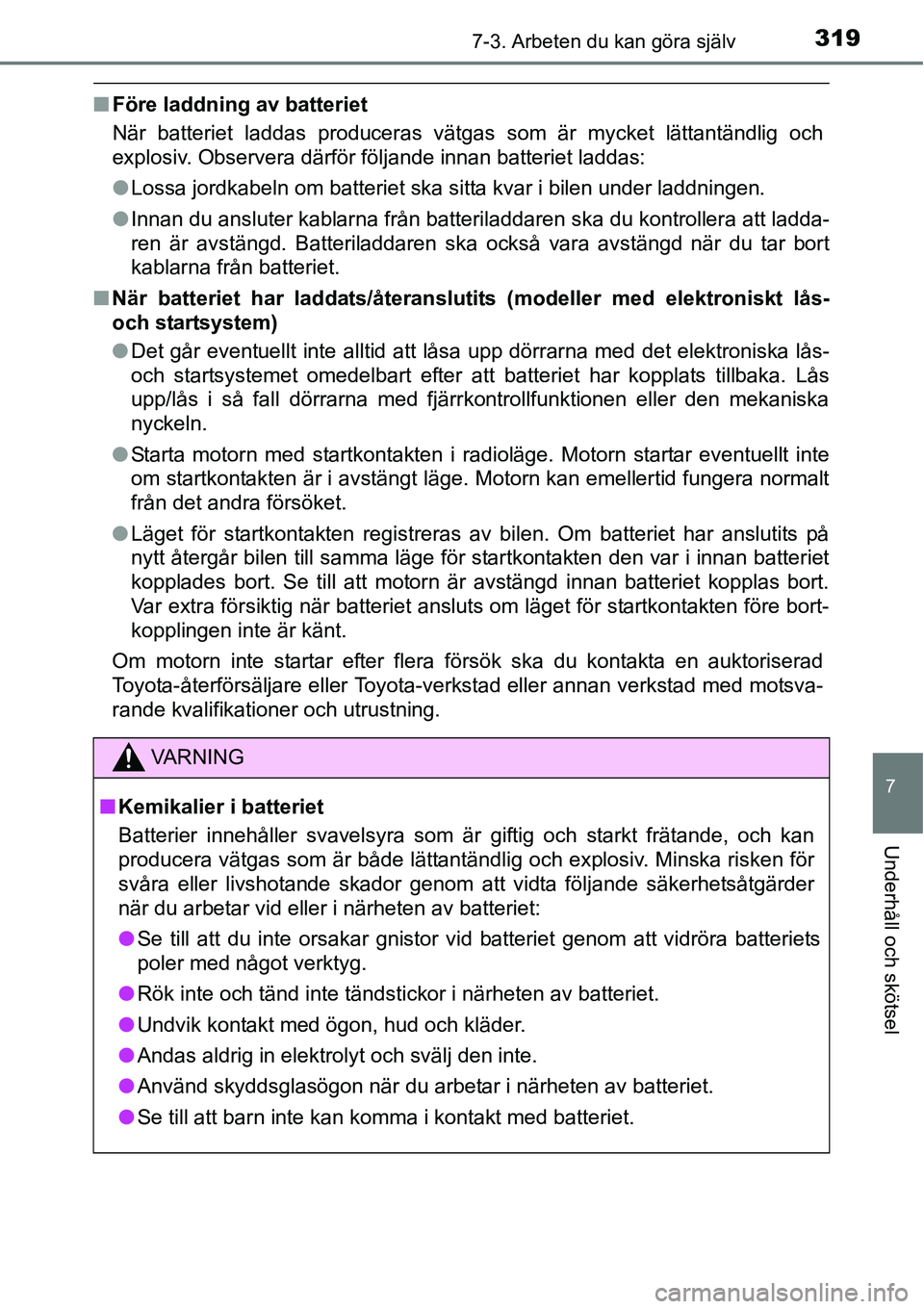 TOYOTA YARIS HATCHBACK 2014 Bruksanvisningar (in Swedish) 3197-3. Arbeten du kan göra själv
7
Underhåll och skötsel
■Före laddning av batteriet
När batteriet laddas produceras vätgas som är mycket lättantändlig och
explosiv. Observera därför f TOYOTA YARIS HATCHBACK 2014 Bruksanvisningar (in Swedish) 3197-3. Arbeten du kan göra själv
7
Underhåll och skötsel
■Före laddning av batteriet
När batteriet laddas produceras vätgas som är mycket lättantändlig och
explosiv. Observera därför f