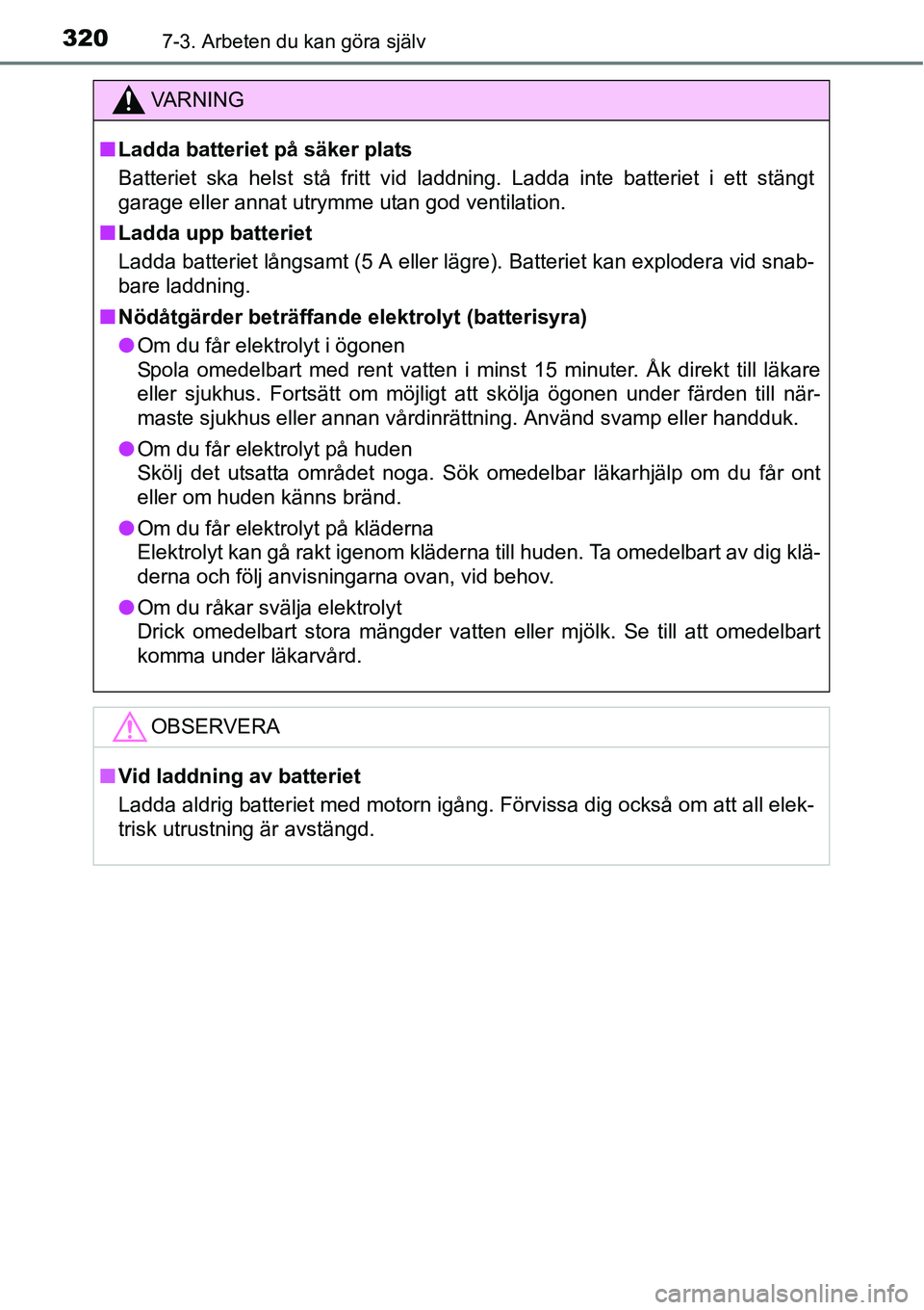 TOYOTA YARIS HATCHBACK 2014 Bruksanvisningar (in Swedish) 3207-3. Arbeten du kan göra själv
VA R N I N G
■Ladda batteriet på säker plats
Batteriet ska helst stå fritt vid laddning. Ladda inte batteriet i ett stängt
garage eller annat utrymme utan god TOYOTA YARIS HATCHBACK 2014 Bruksanvisningar (in Swedish) 3207-3. Arbeten du kan göra själv
VA R N I N G
■Ladda batteriet på säker plats
Batteriet ska helst stå fritt vid laddning. Ladda inte batteriet i ett stängt
garage eller annat utrymme utan god