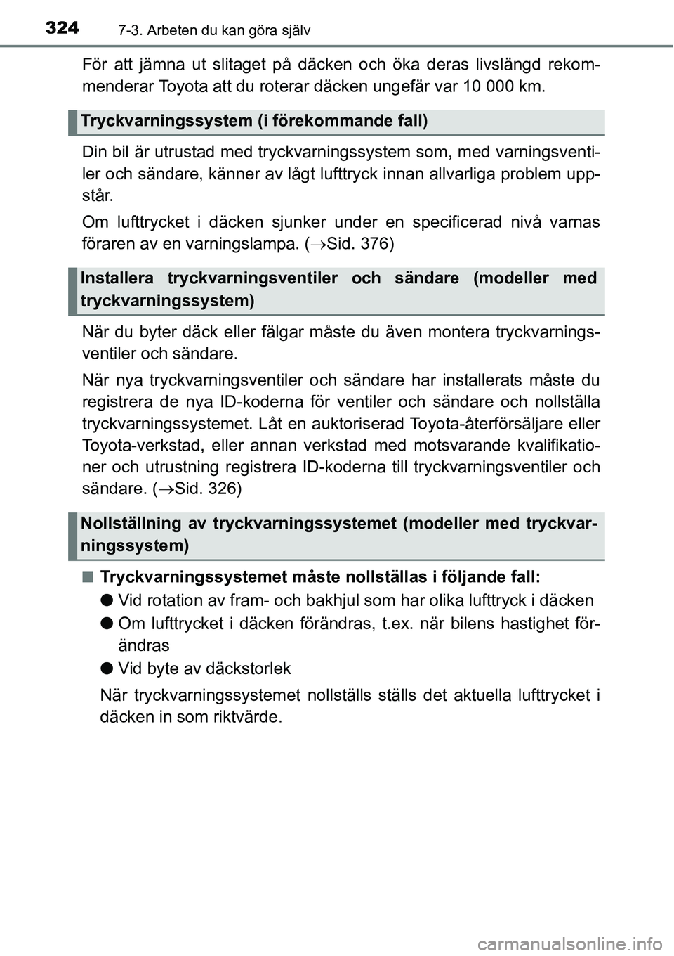 TOYOTA YARIS HATCHBACK 2014  Bruksanvisningar (in Swedish) 3247-3. Arbeten du kan göra själv
För att jämna ut slitaget på däcken och öka deras livslängd rekom-
menderar Toyota att du roterar däcken ungefär var 10 000 km.
Din bil är utrustad med try