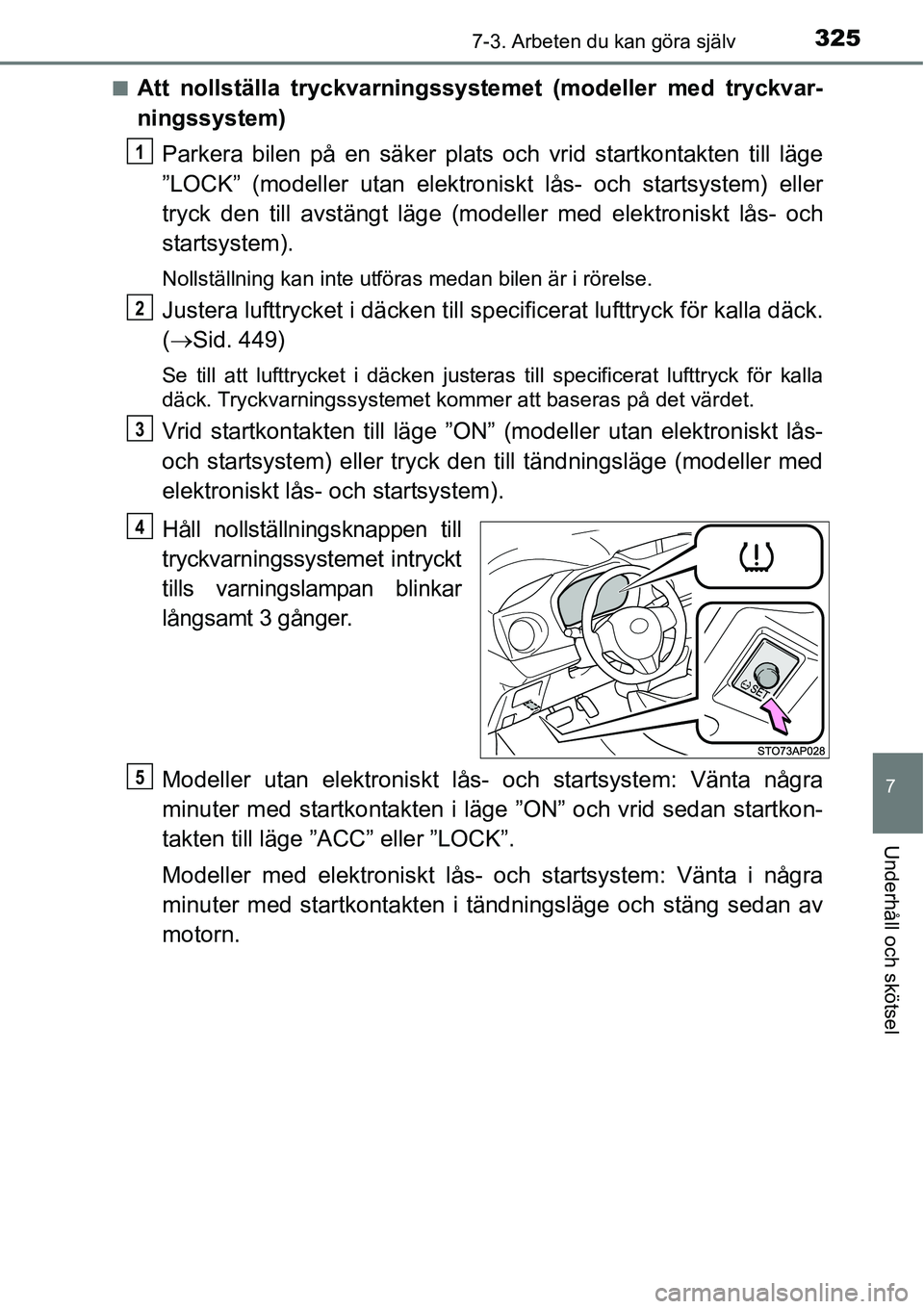 TOYOTA YARIS HATCHBACK 2014  Bruksanvisningar (in Swedish) 3257-3. Arbeten du kan göra själv
7
Underhåll och skötsel
■Att nollställa tryckvarningssystemet (modeller med tryckvar-
ningssystem)
Parkera bilen på en säker plats och vrid startkontakten ti