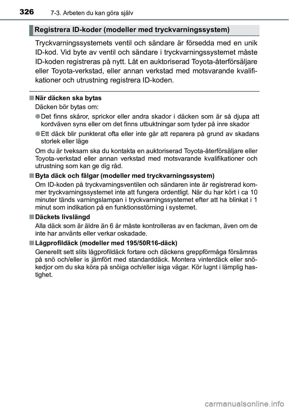 TOYOTA YARIS HATCHBACK 2014  Bruksanvisningar (in Swedish) 3267-3. Arbeten du kan göra själv
Tryckvarningssystemets ventil och sändare är försedda med en unik
ID-kod. Vid byte av ventil och sändare i tryckvarningssystemet måste
ID-koden registreras på