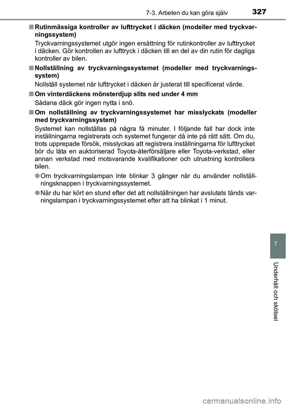 TOYOTA YARIS HATCHBACK 2014  Bruksanvisningar (in Swedish) 3277-3. Arbeten du kan göra själv
7
Underhåll och skötsel
■Rutinmässiga kontroller av lufttrycket i däcken (modeller med tryckvar-
ningssystem)
Tryckvarningssystemet utgör ingen ersättning f