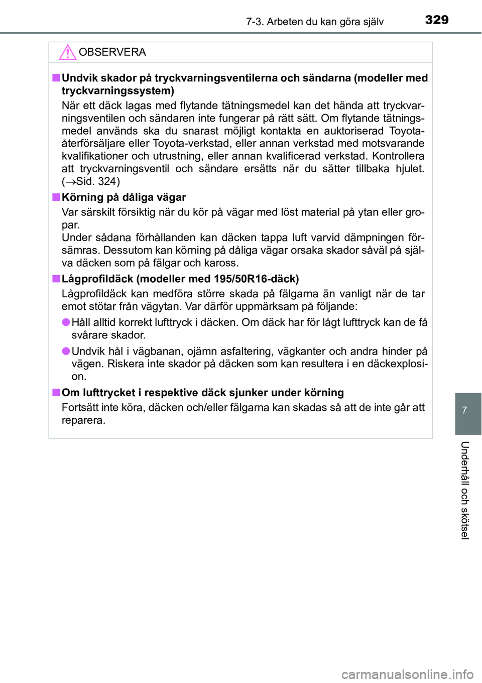 TOYOTA YARIS HATCHBACK 2014  Bruksanvisningar (in Swedish) 3297-3. Arbeten du kan göra själv
7
Underhåll och skötsel
OBSERVERA
■Undvik skador på tryckvarningsventilerna och sändarna (modeller med
tryckvarningssystem)
När ett däck lagas med flytande 