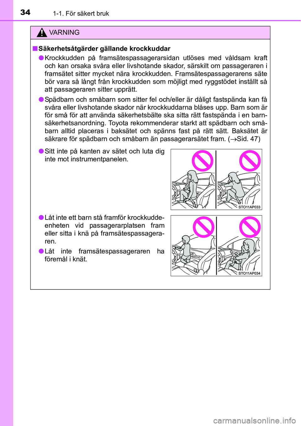TOYOTA YARIS HATCHBACK 2014 Bruksanvisningar (in Swedish) 341-1. För säkert bruk
VA R N I N G
■Säkerhetsåtgärder gällande krockkuddar
●Krockkudden på framsätespassagerarsidan utlöses med våldsam kraft
och kan orsaka svåra eller livshotande ska TOYOTA YARIS HATCHBACK 2014 Bruksanvisningar (in Swedish) 341-1. För säkert bruk
VA R N I N G
■Säkerhetsåtgärder gällande krockkuddar
●Krockkudden på framsätespassagerarsidan utlöses med våldsam kraft
och kan orsaka svåra eller livshotande ska