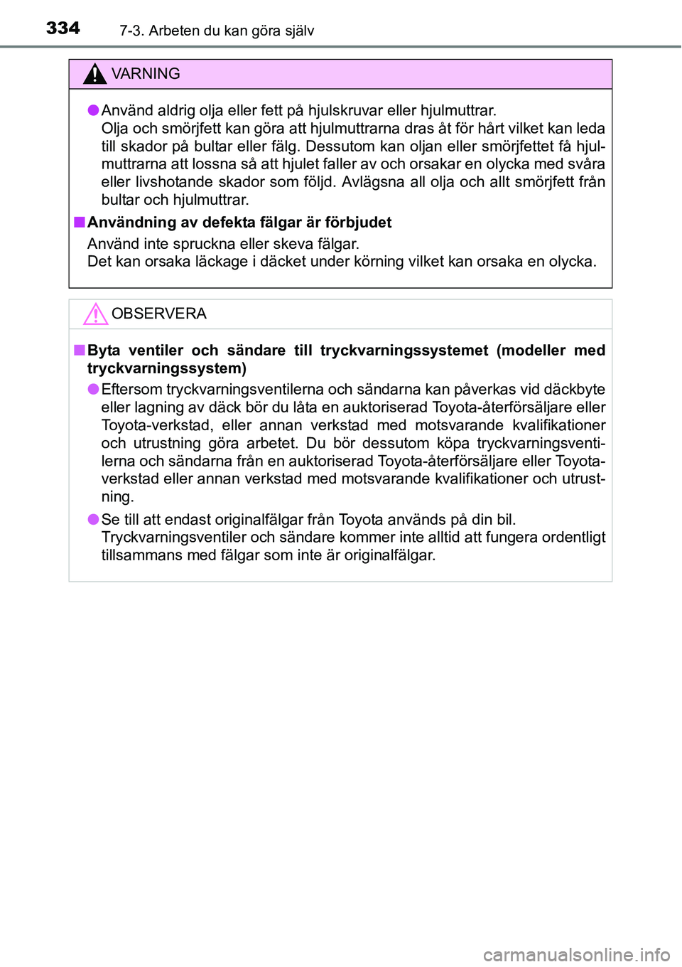TOYOTA YARIS HATCHBACK 2014 Bruksanvisningar (in Swedish) 3347-3. Arbeten du kan göra själv
VA R N I N G
●Använd aldrig olja eller fett på hjulskruvar eller hjulmuttrar.
Olja och smörjfett kan göra att hjulmuttrarna dras åt för hårt vilket kan le TOYOTA YARIS HATCHBACK 2014 Bruksanvisningar (in Swedish) 3347-3. Arbeten du kan göra själv
VA R N I N G
●Använd aldrig olja eller fett på hjulskruvar eller hjulmuttrar.
Olja och smörjfett kan göra att hjulmuttrarna dras åt för hårt vilket kan le