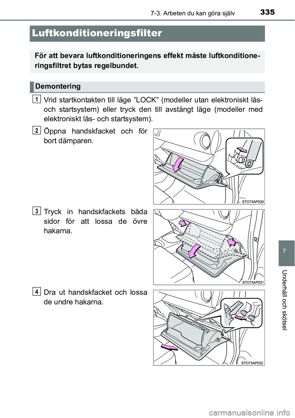 TOYOTA YARIS HATCHBACK 2014 Bruksanvisningar (in Swedish) 3357-3. Arbeten du kan göra själv
7
Underhåll och skötsel
Luftkonditioneringsfilter
Vrid startkontakten till läge ”LOCK” (modeller utan elektroniskt lås-
och startsystem) eller tryck den til TOYOTA YARIS HATCHBACK 2014 Bruksanvisningar (in Swedish) 3357-3. Arbeten du kan göra själv
7
Underhåll och skötsel
Luftkonditioneringsfilter
Vrid startkontakten till läge ”LOCK” (modeller utan elektroniskt lås-
och startsystem) eller tryck den til