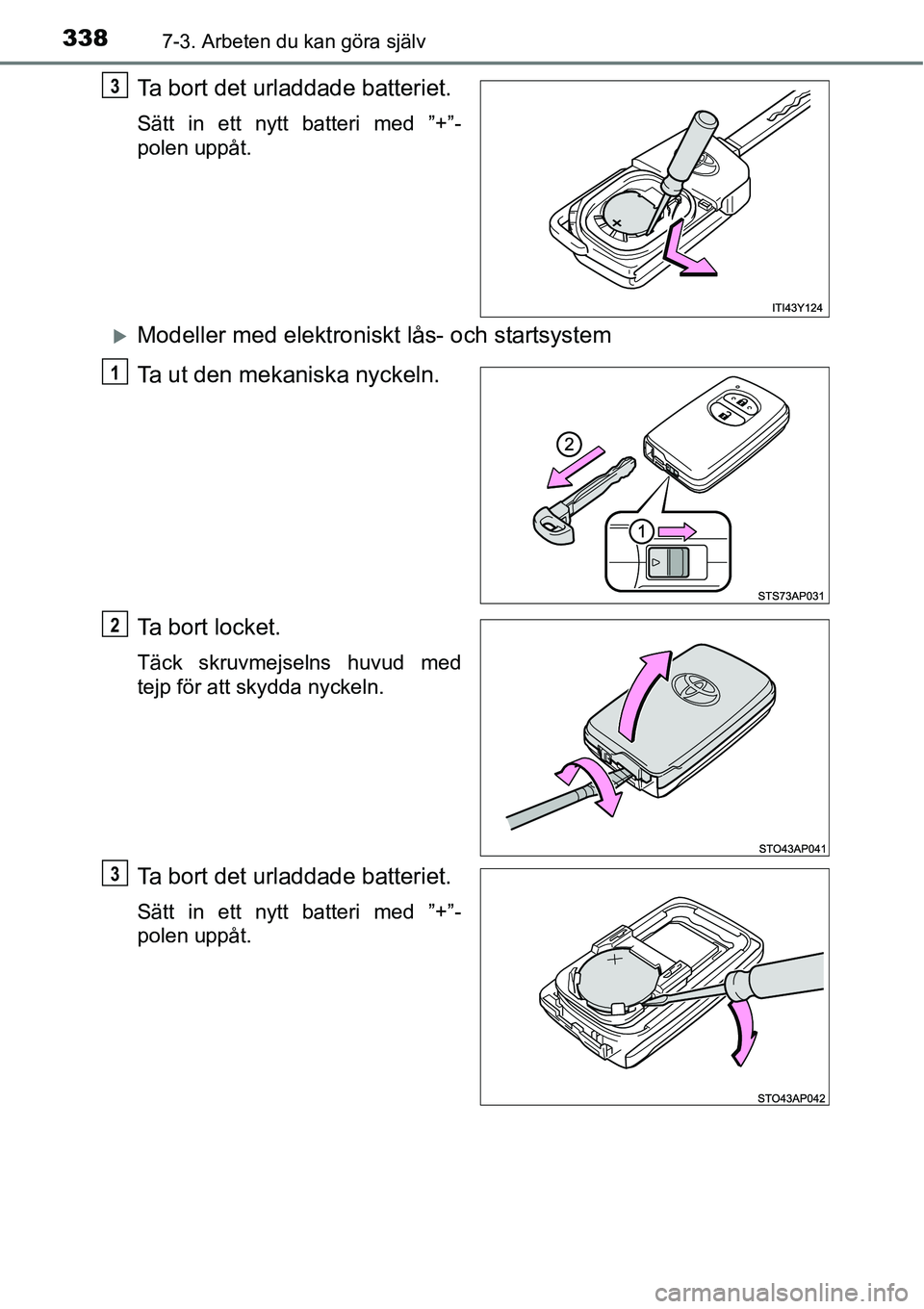 TOYOTA YARIS HATCHBACK 2014  Bruksanvisningar (in Swedish) 3387-3. Arbeten du kan göra själv
Ta bort det urladdade batteriet.
Sätt in ett nytt batteri med ”+”-
polen uppåt.
�XModeller med elektroniskt lås- och startsystem
Ta ut den mekaniska nyckeln.