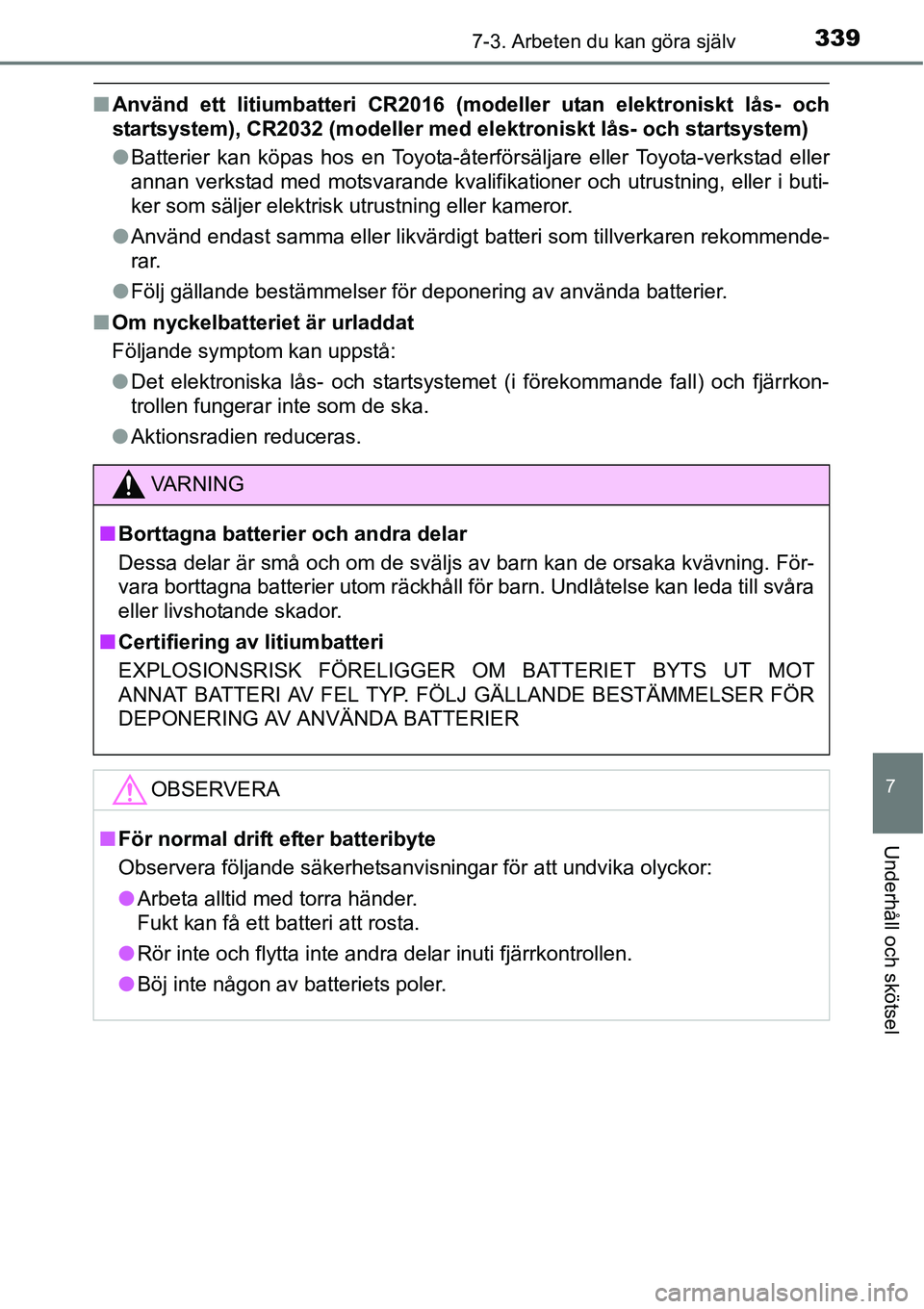 TOYOTA YARIS HATCHBACK 2014  Bruksanvisningar (in Swedish) 3397-3. Arbeten du kan göra själv
7
Underhåll och skötsel
■Använd ett litiumbatteri CR2016 (modeller utan elektroniskt lås- och
startsystem), CR2032 (modeller med elektroniskt lås- och starts