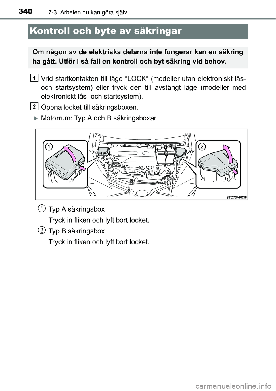 TOYOTA YARIS HATCHBACK 2014  Bruksanvisningar (in Swedish) 3407-3. Arbeten du kan göra själv
Kontroll och byte av säkringar
Vrid startkontakten till läge ”LOCK” (modeller utan elektroniskt lås-
och startsystem) eller tryck den till avstängt läge (m