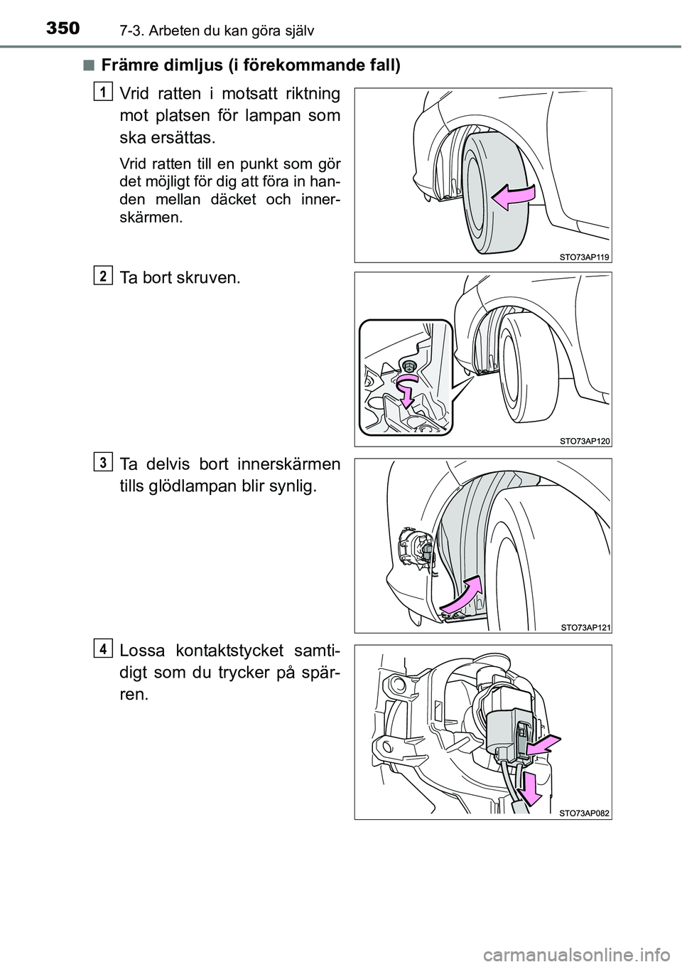TOYOTA YARIS HATCHBACK 2014  Bruksanvisningar (in Swedish) 3507-3. Arbeten du kan göra själv
■Främre dimljus (i förekommande fall)
Vrid ratten i motsatt riktning
mot platsen för lampan som
ska ersättas.
Vrid ratten till en punkt som gör
det möjligt 