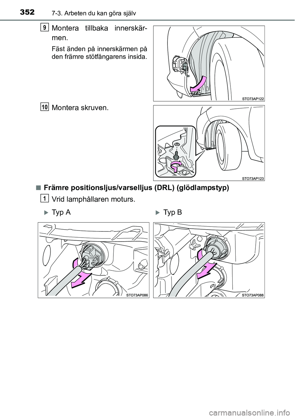 TOYOTA YARIS HATCHBACK 2014  Bruksanvisningar (in Swedish) 3527-3. Arbeten du kan göra själv
Montera tillbaka innerskär-
men.
Fäst änden på innerskärmen på
den främre stötfångarens insida.
Montera skruven.
■Främre positionsljus/varselljus (DRL) 