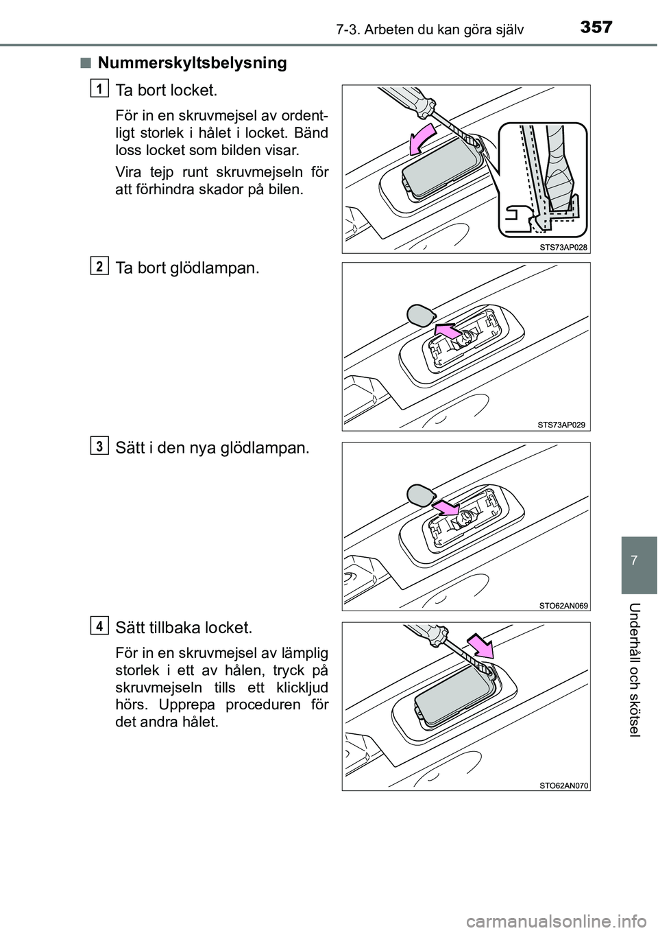 TOYOTA YARIS HATCHBACK 2014  Bruksanvisningar (in Swedish) 3577-3. Arbeten du kan göra själv
7
Underhåll och skötsel
■Nummerskyltsbelysning
Ta bort locket.
För in en skruvmejsel av ordent-
ligt storlek i hålet i locket. Bänd
loss locket som bilden vi