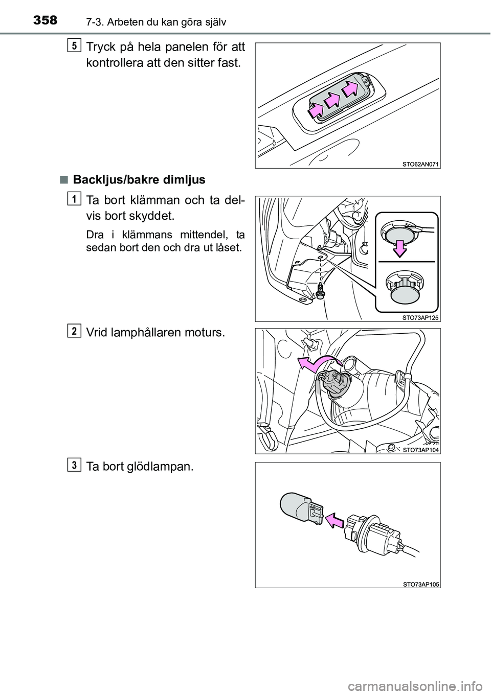 TOYOTA YARIS HATCHBACK 2014  Bruksanvisningar (in Swedish) 3587-3. Arbeten du kan göra själv
Tryck på hela panelen för att
kontrollera att den sitter fast.
■Backljus/bakre dimljus
Ta bort klämman och ta del-
vis bort skyddet.
Dra i klämmans mittendel,