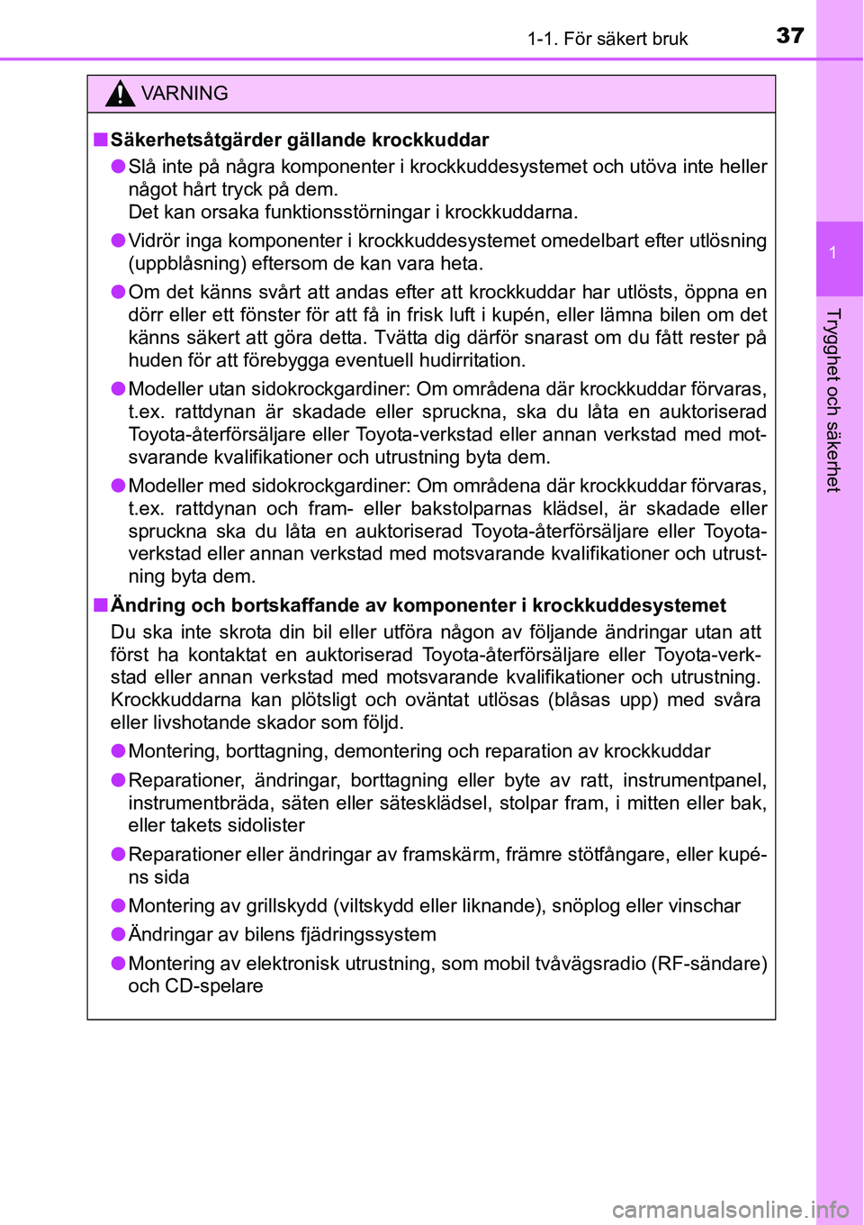 TOYOTA YARIS HATCHBACK 2014 Bruksanvisningar (in Swedish) 371-1. För säkert bruk
1
Trygghet och säkerhet
VA R N I N G
■Säkerhetsåtgärder gällande krockkuddar
●Slå inte på några komponenter i krockkuddesystemet och utöva inte heller
något hår TOYOTA YARIS HATCHBACK 2014 Bruksanvisningar (in Swedish) 371-1. För säkert bruk
1
Trygghet och säkerhet
VA R N I N G
■Säkerhetsåtgärder gällande krockkuddar
●Slå inte på några komponenter i krockkuddesystemet och utöva inte heller
något hår