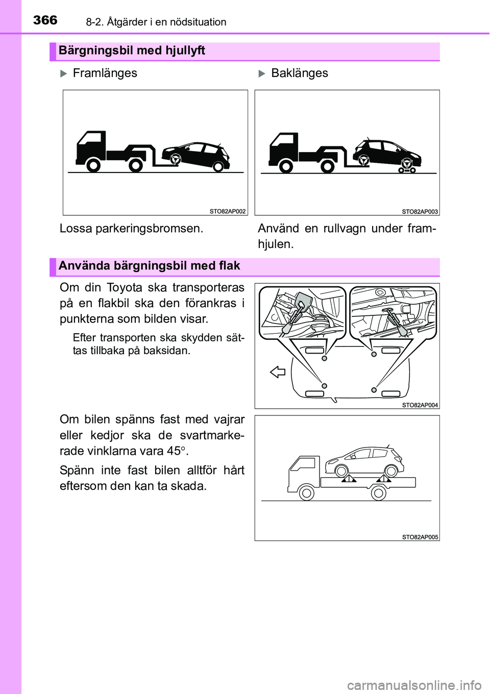TOYOTA YARIS HATCHBACK 2014  Bruksanvisningar (in Swedish) 3668-2. Åtgärder i en nödsituation
Om din Toyota ska transporteras
på en flakbil ska den förankras i
punkterna som bilden visar.
Efter transporten ska skydden sät-
tas tillbaka på baksidan.
Om 