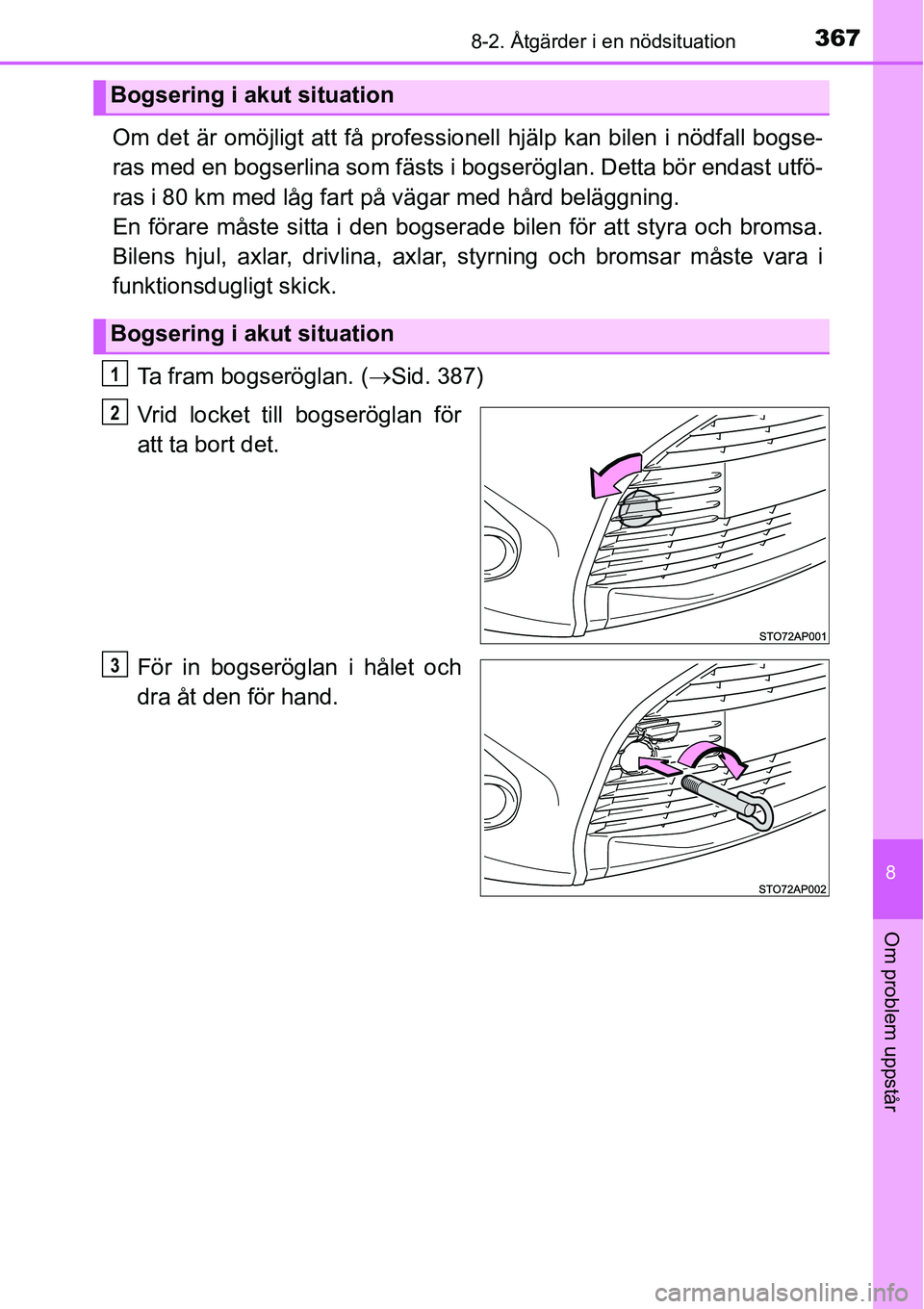 TOYOTA YARIS HATCHBACK 2014  Bruksanvisningar (in Swedish) 3678-2. Åtgärder i en nödsituation
8
Om problem uppstår
Om det är omöjligt att få professionell hjälp kan bilen i nödfall bogse-
ras med en bogserlina som fästs i bogseröglan. Detta bör en
