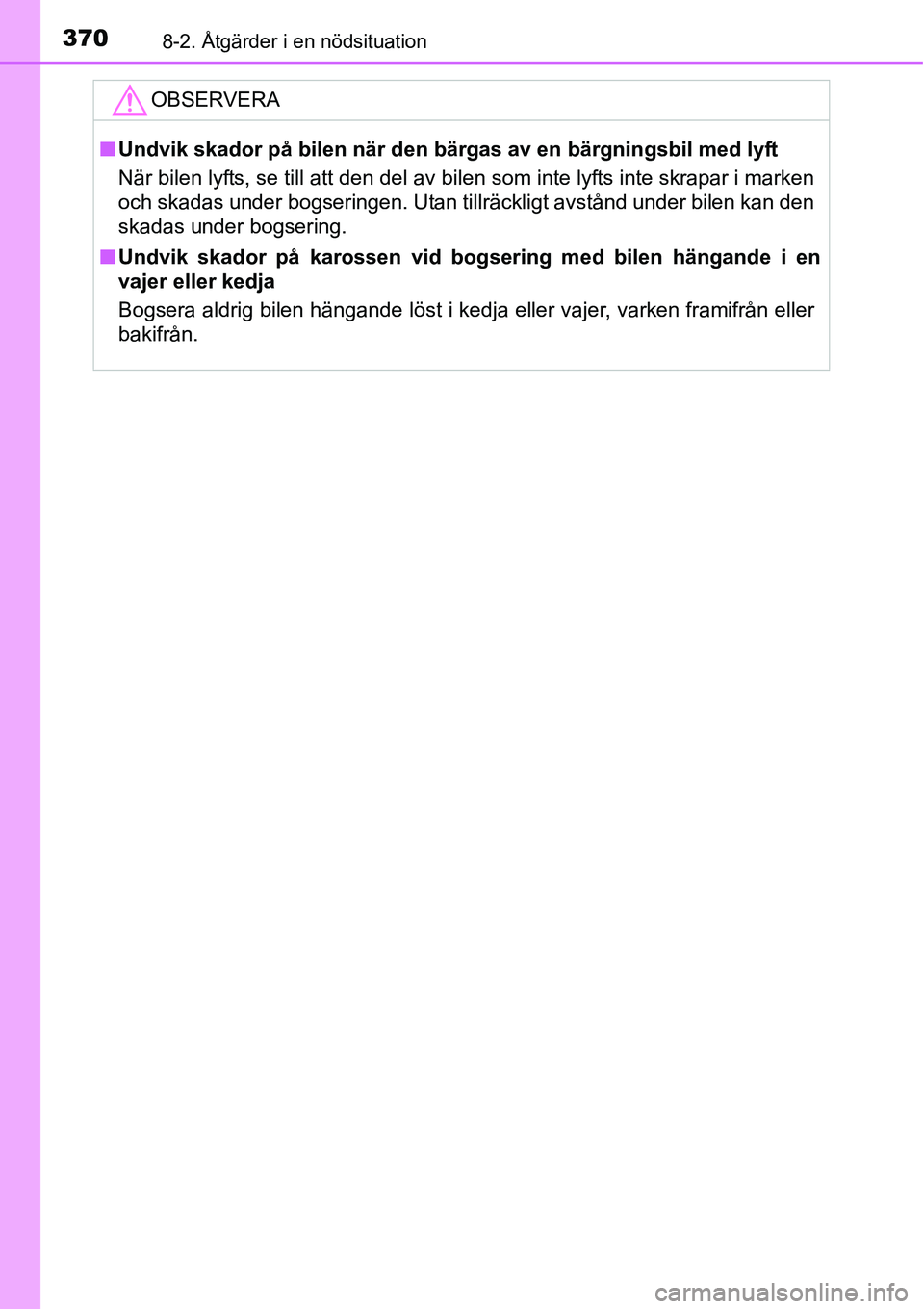 TOYOTA YARIS HATCHBACK 2014  Bruksanvisningar (in Swedish) 3708-2. Åtgärder i en nödsituation
OBSERVERA
■Undvik skador på bilen när den bärgas av en bärgningsbil med lyft
När bilen lyfts, se till att den del av bilen som inte lyfts inte skrapar i ma