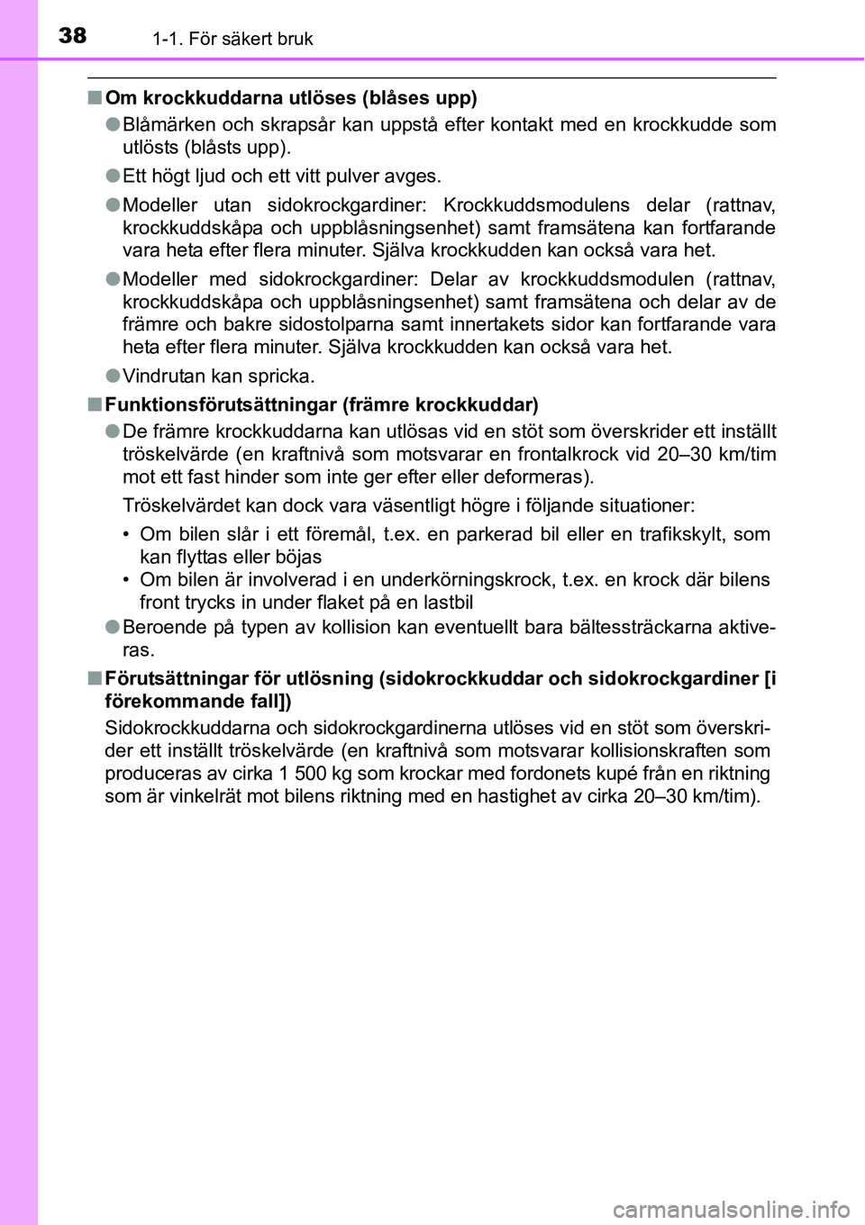 TOYOTA YARIS HATCHBACK 2014 Bruksanvisningar (in Swedish) 381-1. För säkert bruk
■Om krockkuddarna utlöses (blåses upp)
●Blåmärken och skrapsår kan uppstå efter kontakt med en krockkudde som
utlösts (blåsts upp).
●Ett högt ljud och ett vitt TOYOTA YARIS HATCHBACK 2014 Bruksanvisningar (in Swedish) 381-1. För säkert bruk
■Om krockkuddarna utlöses (blåses upp)
●Blåmärken och skrapsår kan uppstå efter kontakt med en krockkudde som
utlösts (blåsts upp).
●Ett högt ljud och ett vitt
