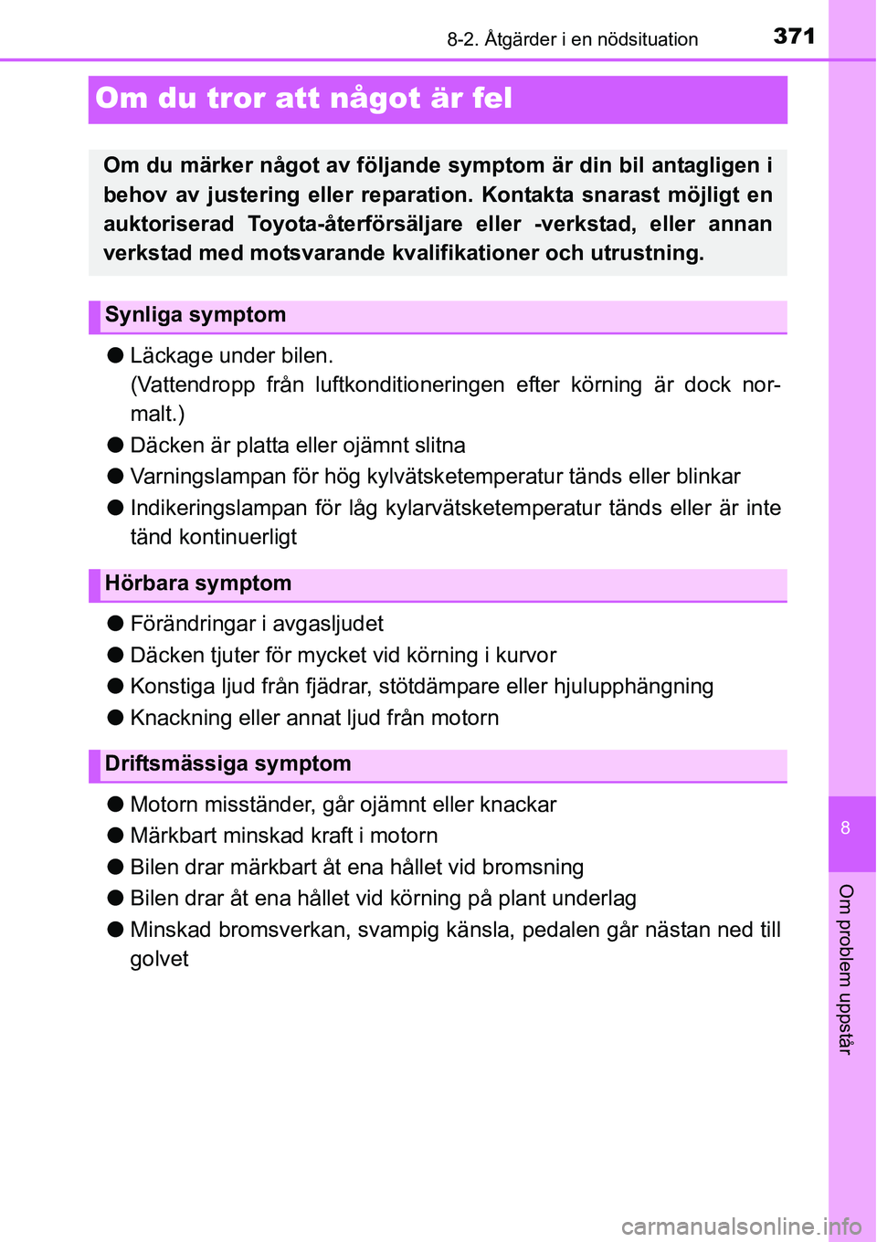 TOYOTA YARIS HATCHBACK 2014  Bruksanvisningar (in Swedish) 3718-2. Åtgärder i en nödsituation
8
Om problem uppstår
Om du tror att något är fel
●Läckage under bilen.
(Vattendropp från luftkonditioneringen efter körning är dock nor-
malt.)
●Däcke