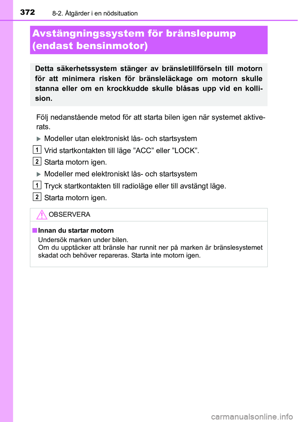 TOYOTA YARIS HATCHBACK 2014  Bruksanvisningar (in Swedish) 3728-2. Åtgärder i en nödsituation
Avstängningssystem för bränslepump 
(endast bensinmotor)
Följ nedanstående metod för att starta bilen igen när systemet aktive-
rats.
�XModeller utan elekt