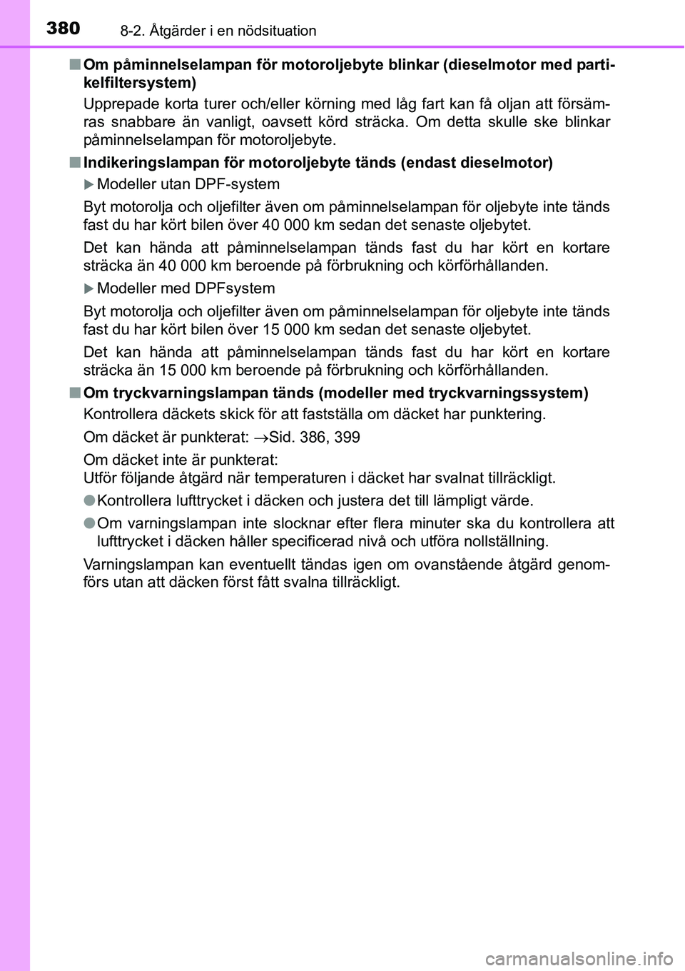 TOYOTA YARIS HATCHBACK 2014  Bruksanvisningar (in Swedish) 3808-2. Åtgärder i en nödsituation
■Om påminnelselampan för motoroljebyte blinkar (dieselmotor med parti-
kelfiltersystem)
Upprepade korta turer och/eller körning med låg fart kan få oljan a