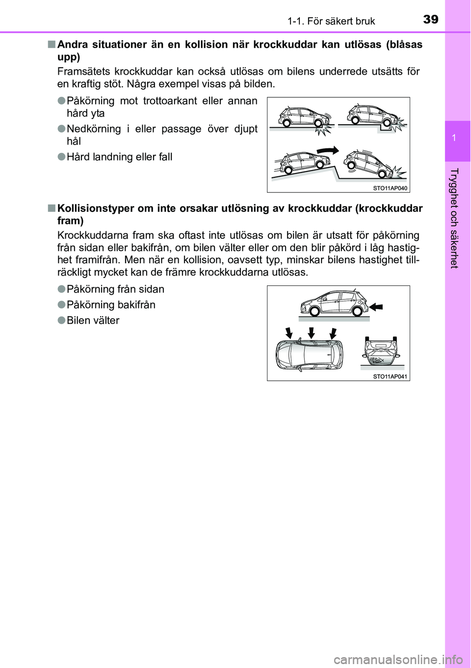 TOYOTA YARIS HATCHBACK 2014 Bruksanvisningar (in Swedish) 391-1. För säkert bruk
1
Trygghet och säkerhet
■Andra situationer än en kollision när krockkuddar kan utlösas (blåsas
upp)
Framsätets krockkuddar kan också utlösas om bilens underrede uts TOYOTA YARIS HATCHBACK 2014 Bruksanvisningar (in Swedish) 391-1. För säkert bruk
1
Trygghet och säkerhet
■Andra situationer än en kollision när krockkuddar kan utlösas (blåsas
upp)
Framsätets krockkuddar kan också utlösas om bilens underrede uts